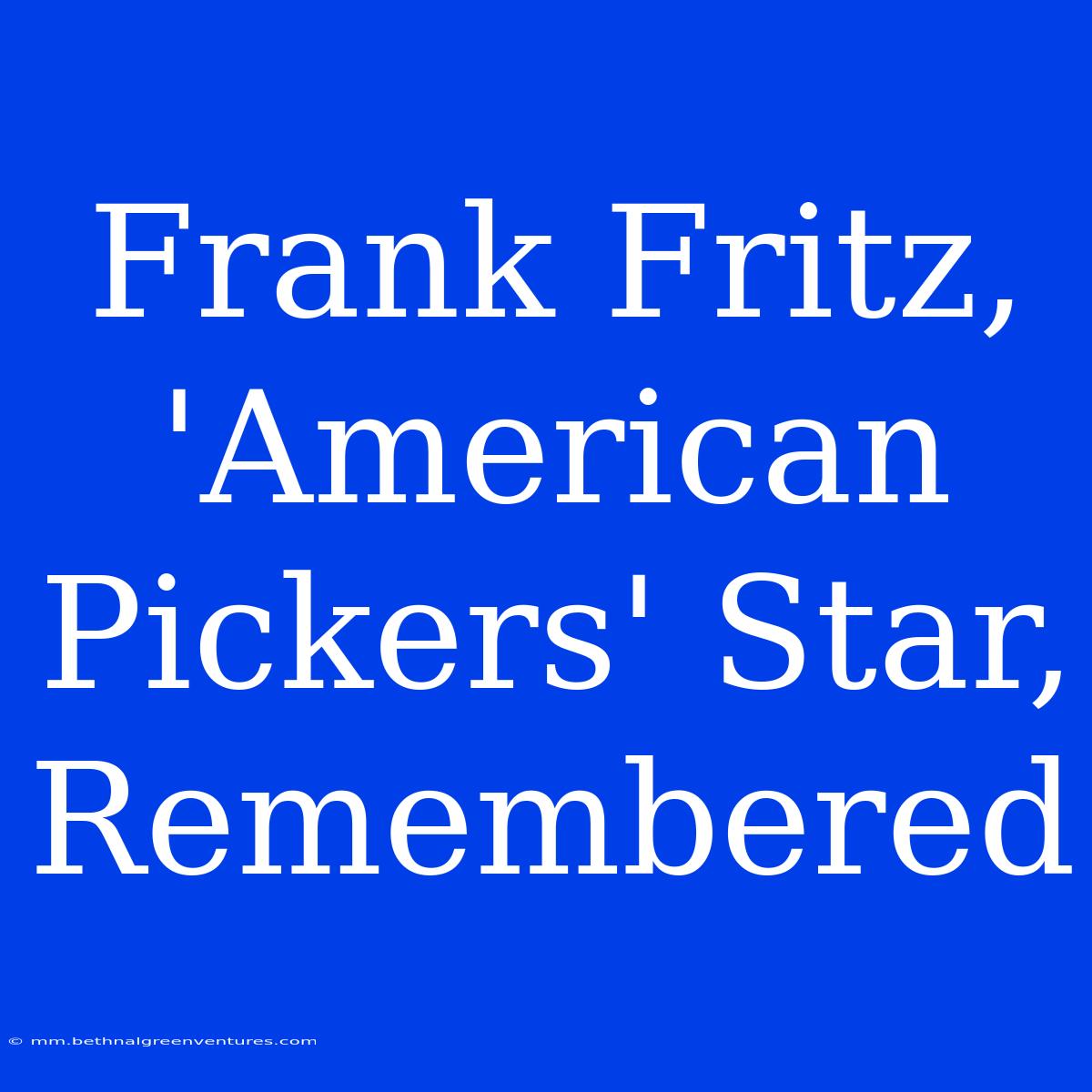 Frank Fritz, 'American Pickers' Star, Remembered