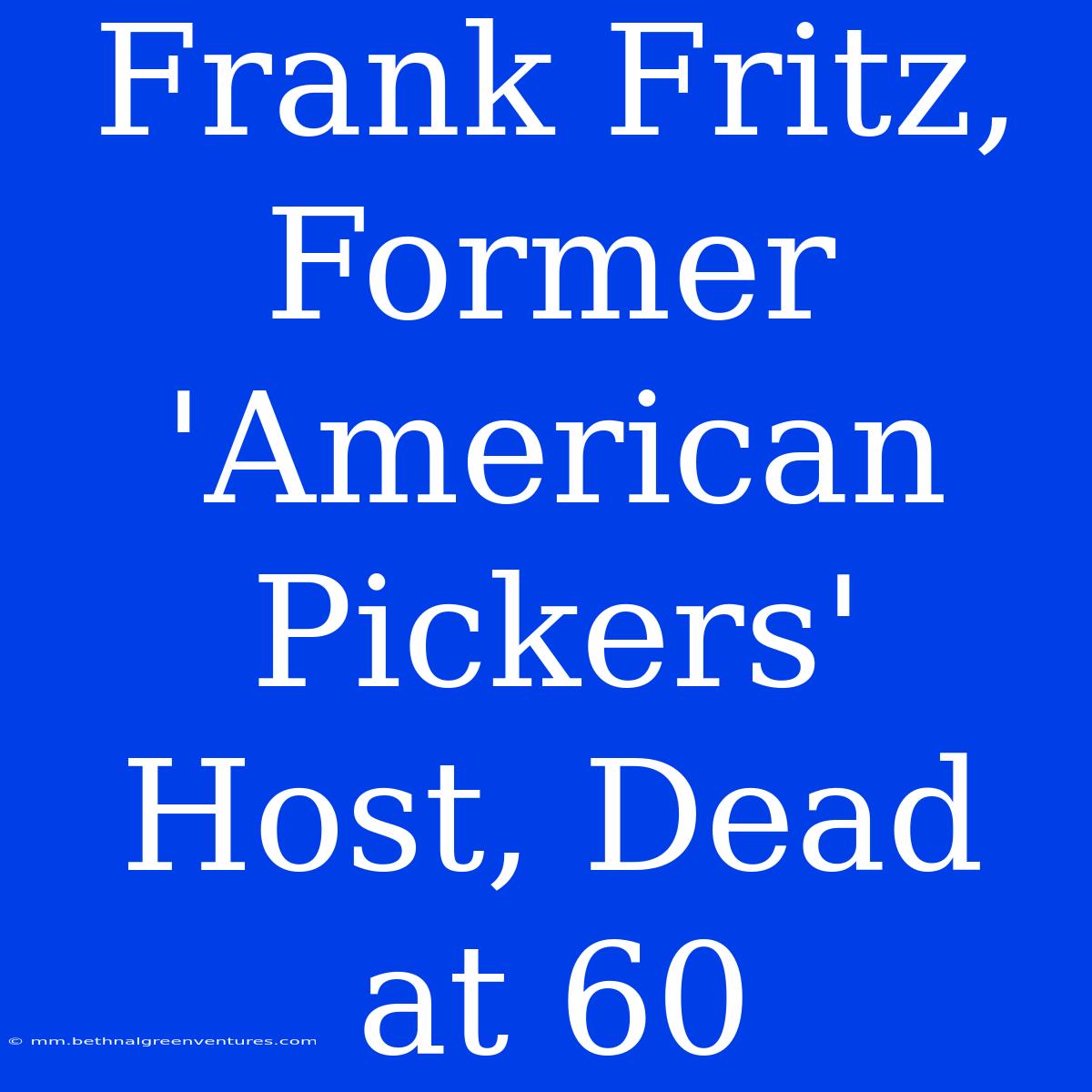 Frank Fritz, Former 'American Pickers' Host, Dead At 60