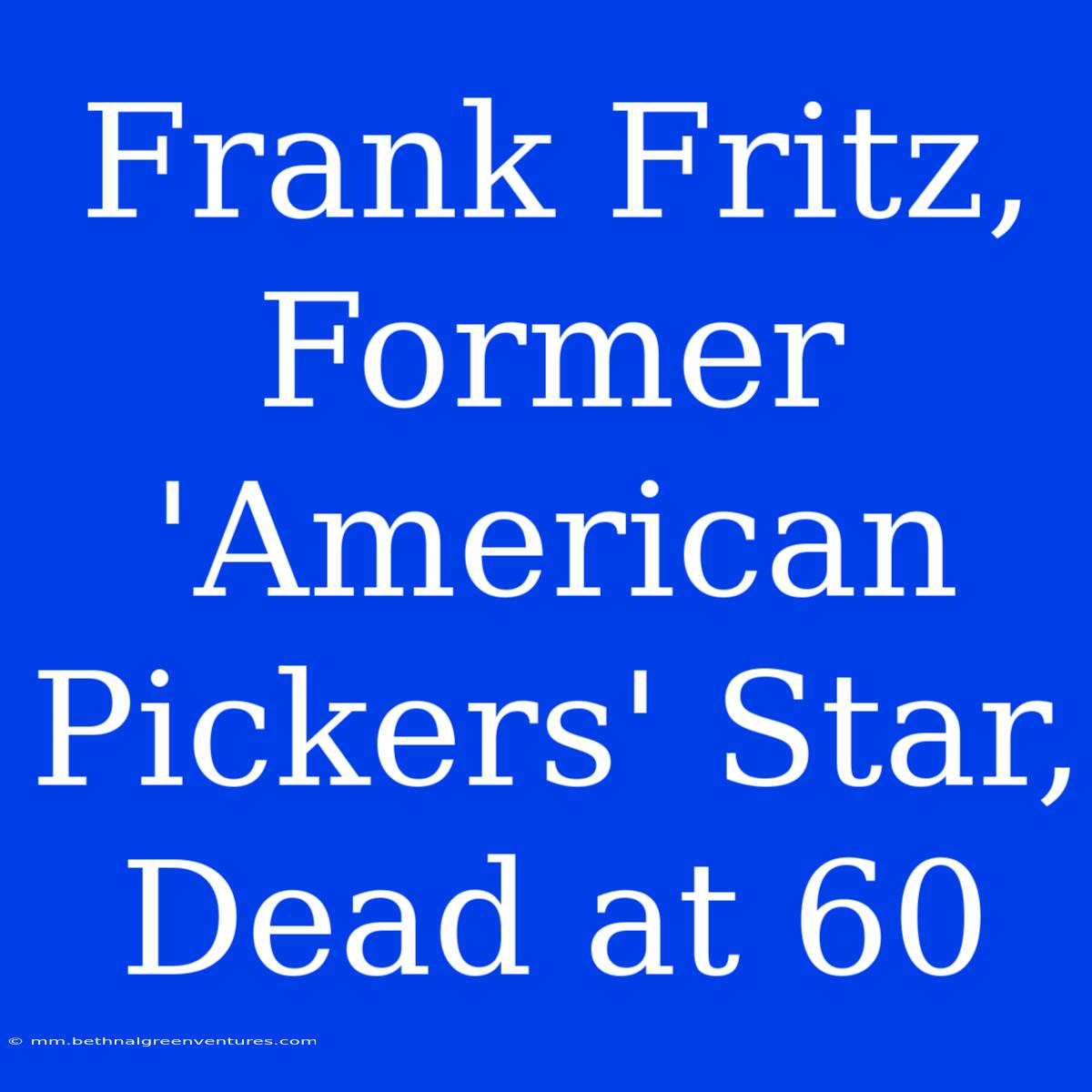 Frank Fritz, Former 'American Pickers' Star, Dead At 60