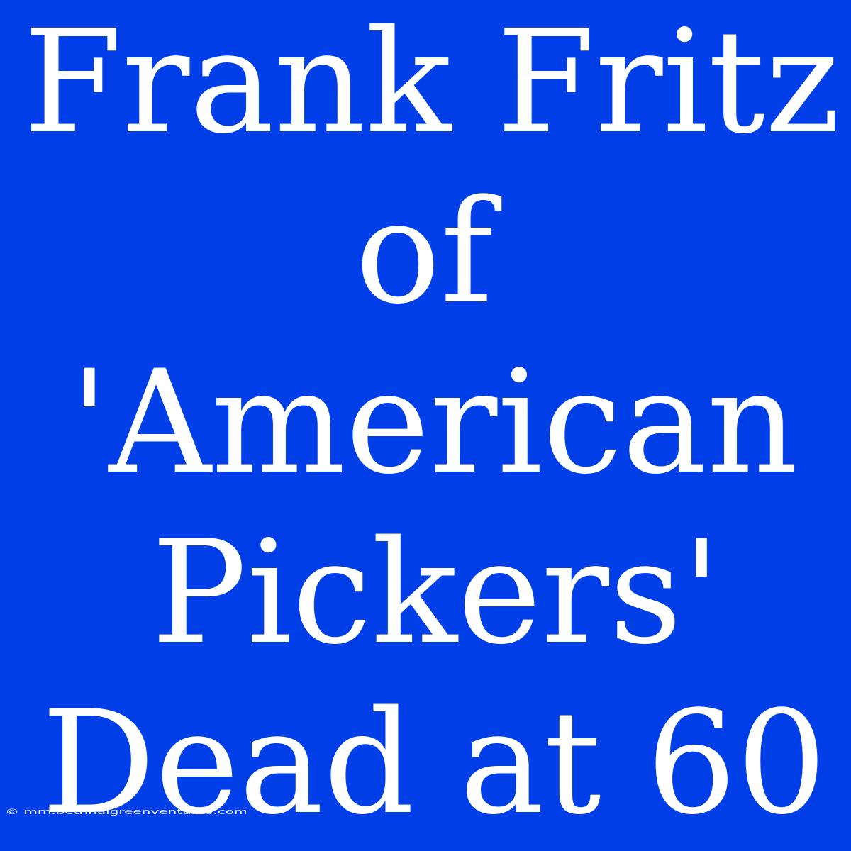 Frank Fritz Of 'American Pickers' Dead At 60