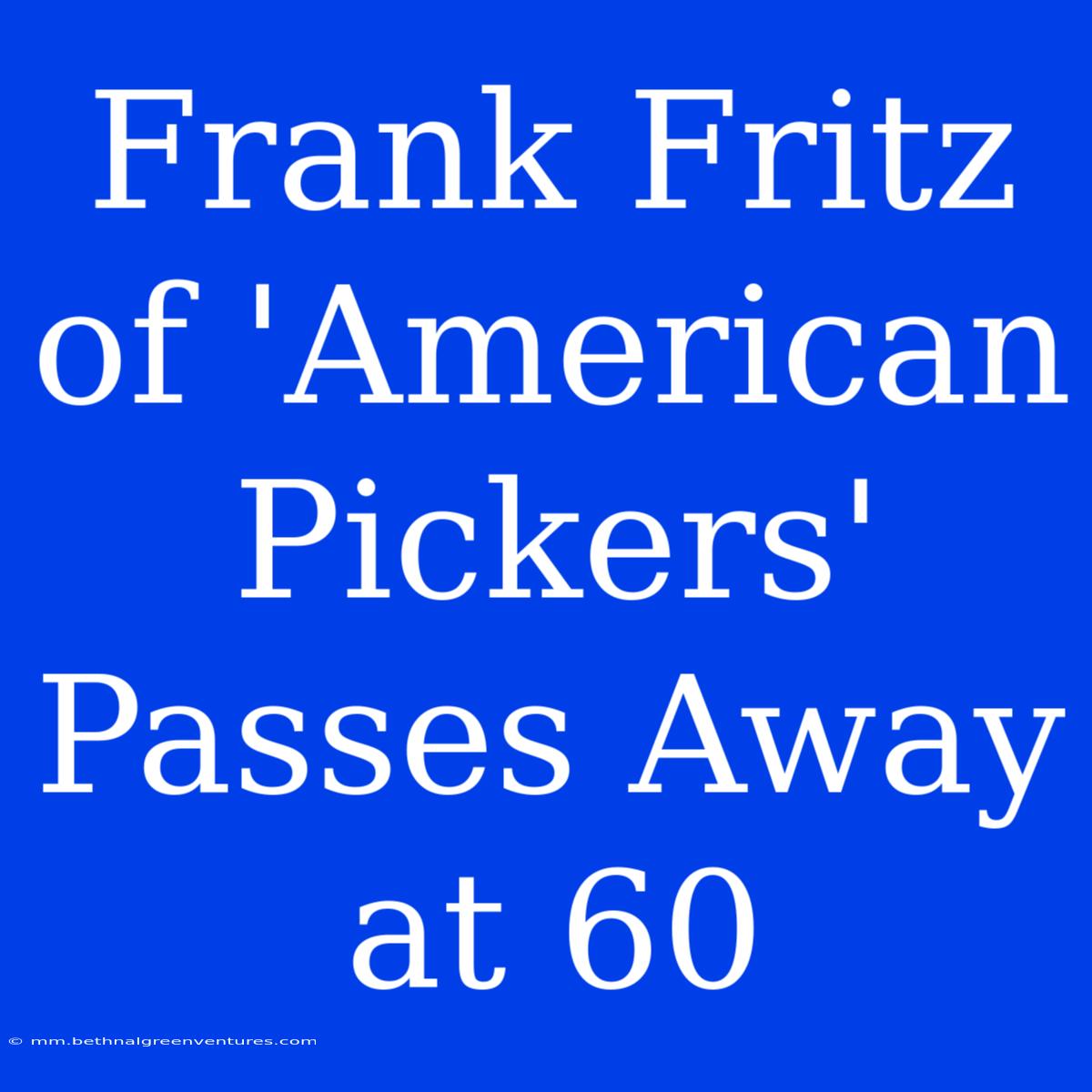 Frank Fritz Of 'American Pickers' Passes Away At 60 