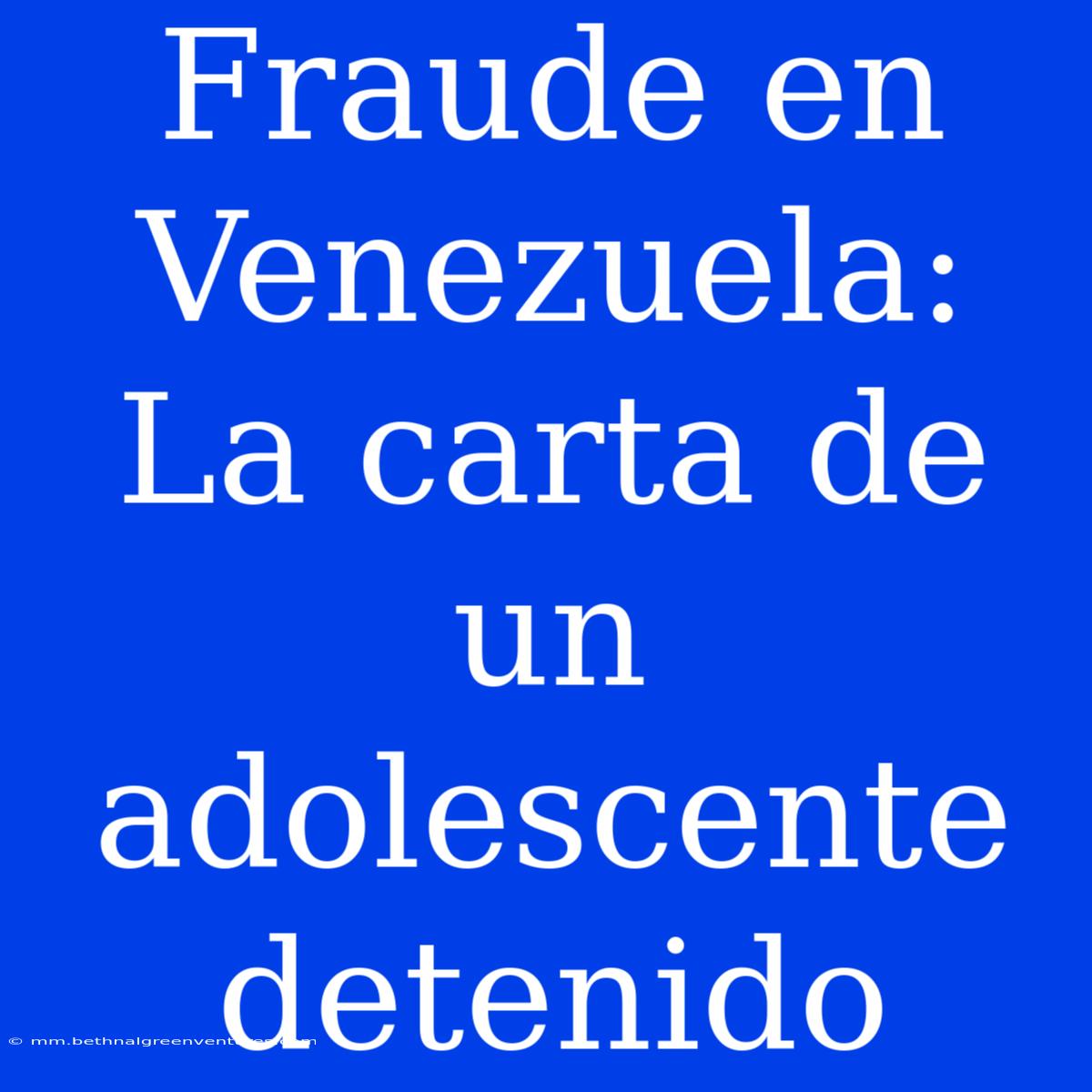 Fraude En Venezuela: La Carta De Un Adolescente Detenido