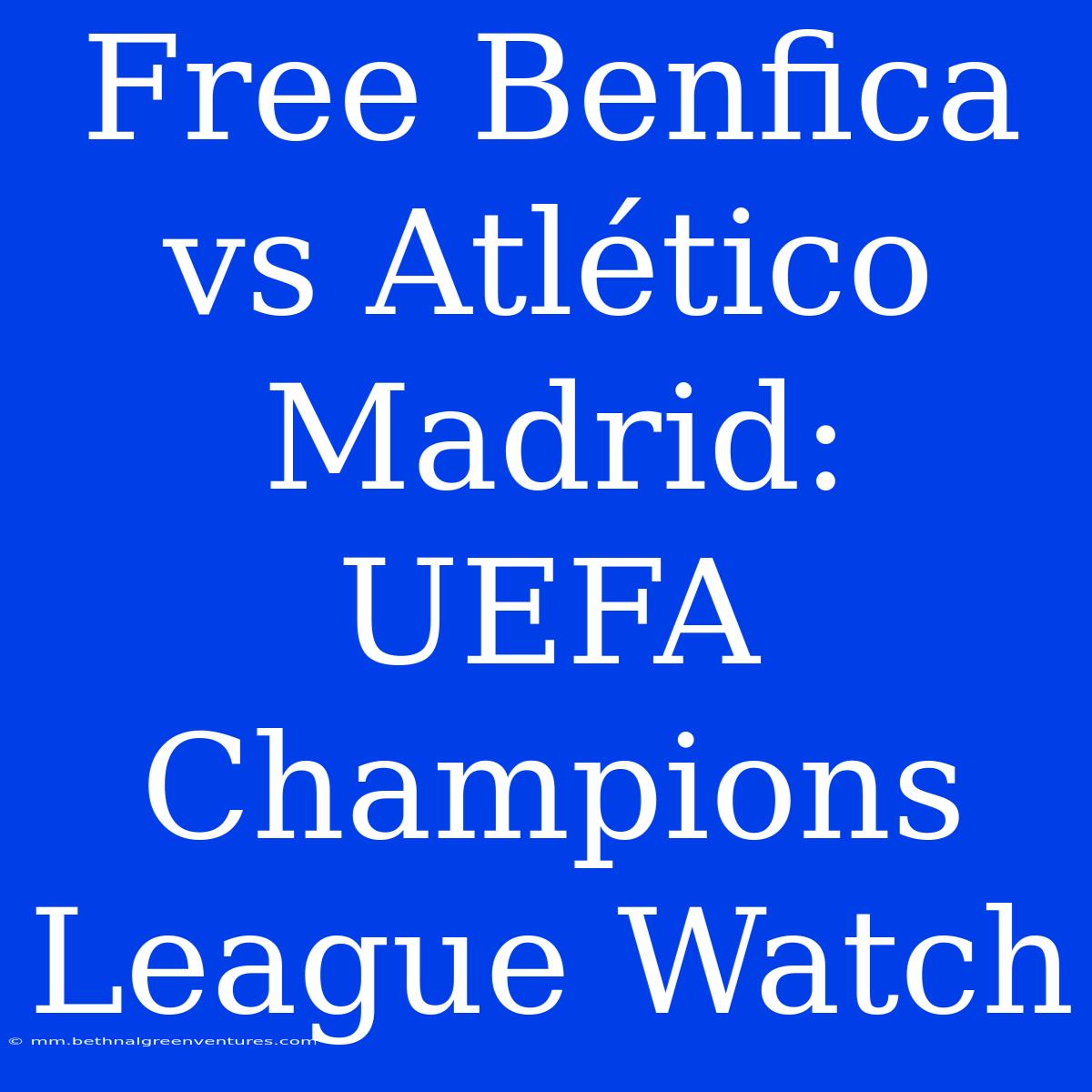 Free Benfica Vs Atlético Madrid: UEFA Champions League Watch