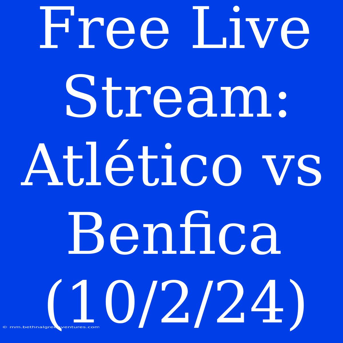 Free Live Stream: Atlético Vs Benfica (10/2/24)