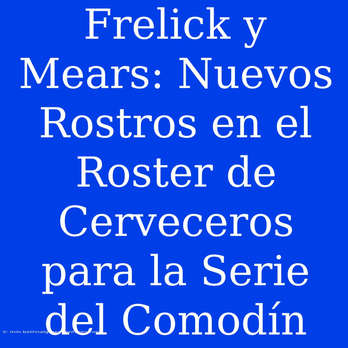 Frelick Y Mears: Nuevos Rostros En El Roster De Cerveceros Para La Serie Del Comodín