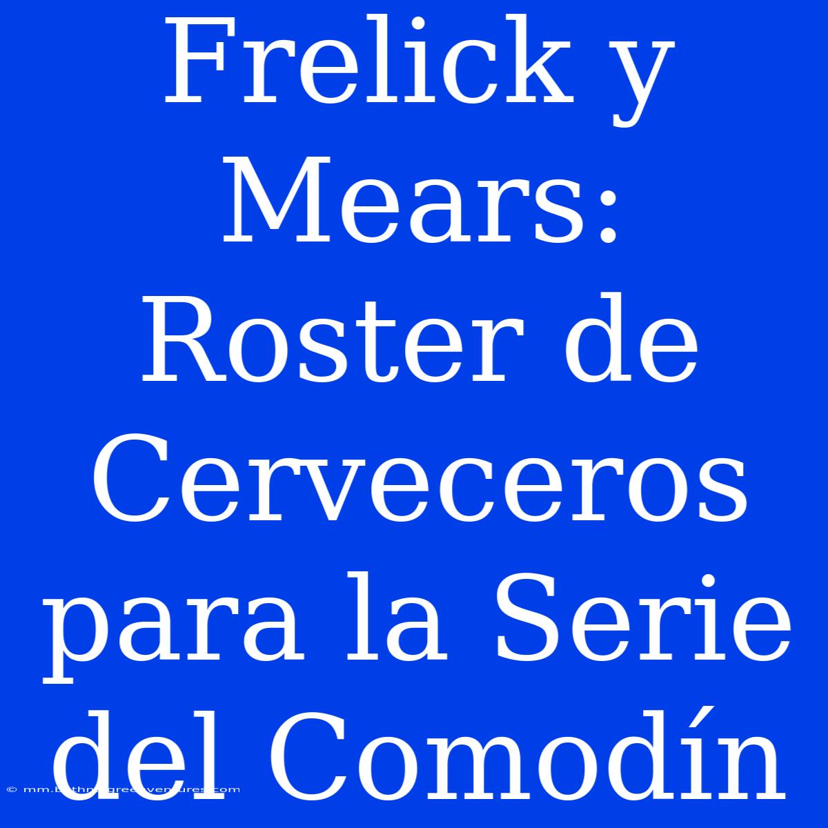 Frelick Y Mears: Roster De Cerveceros Para La Serie Del Comodín