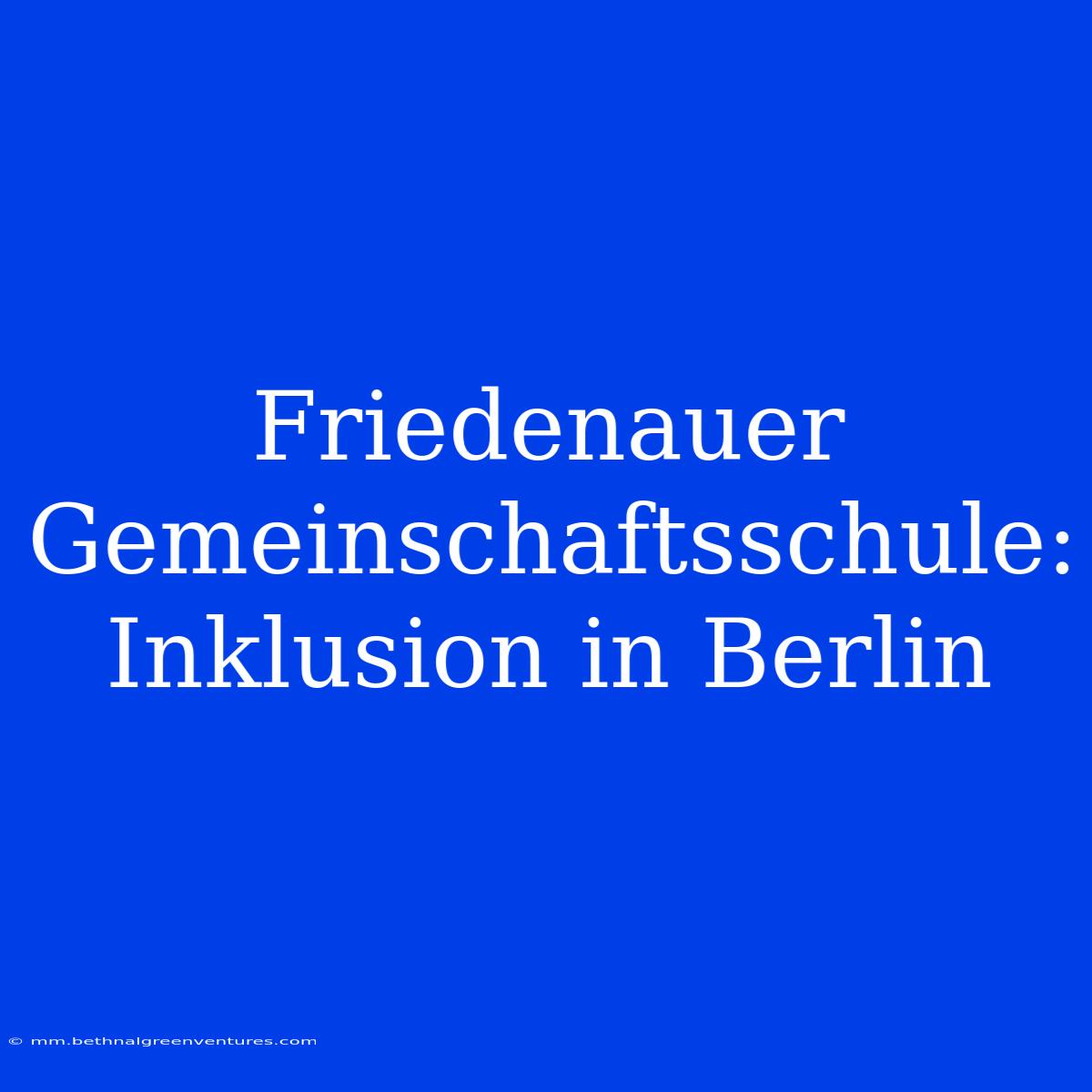 Friedenauer Gemeinschaftsschule: Inklusion In Berlin