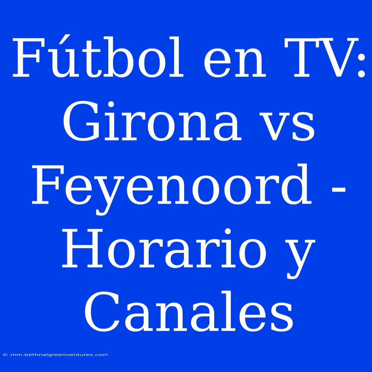 Fútbol En TV: Girona Vs Feyenoord - Horario Y Canales