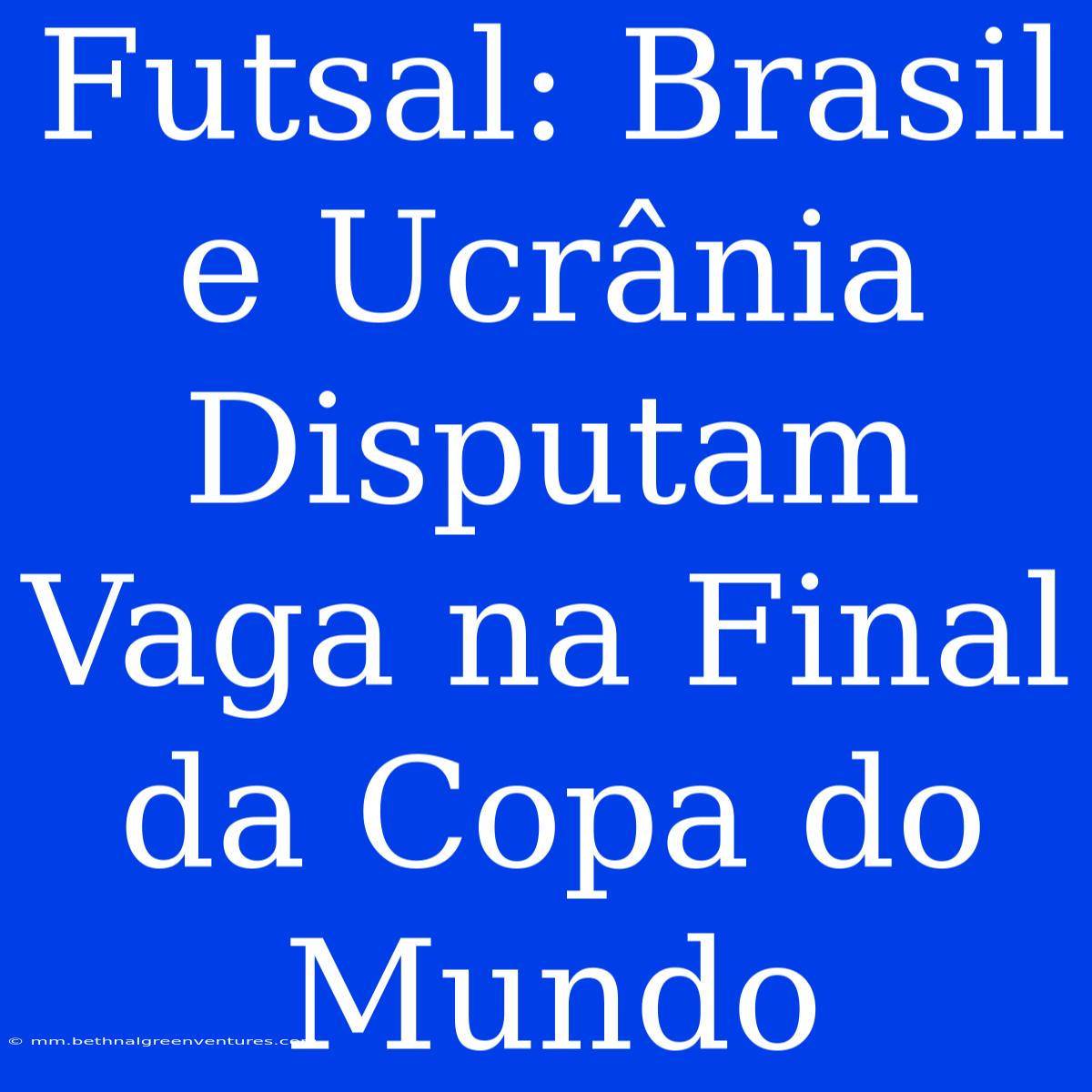 Futsal: Brasil E Ucrânia Disputam Vaga Na Final Da Copa Do Mundo