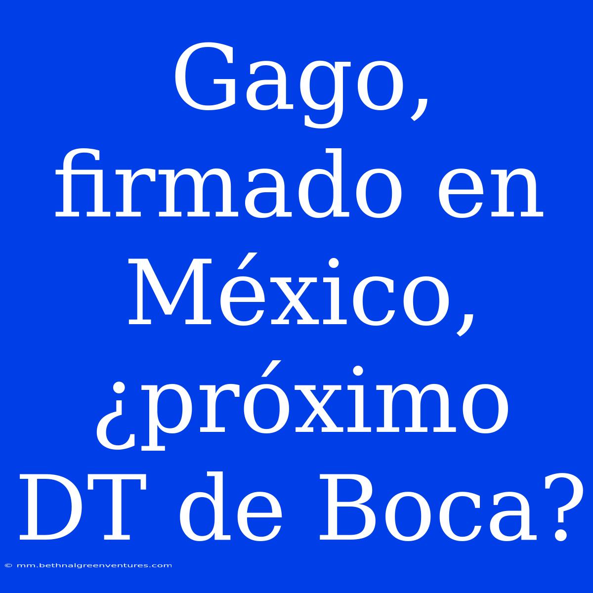 Gago, Firmado En México, ¿próximo DT De Boca?