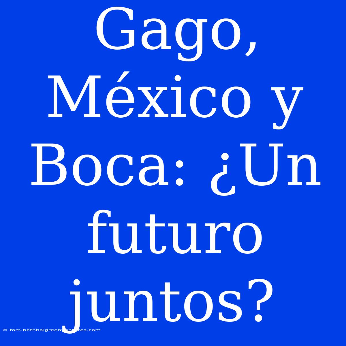 Gago, México Y Boca: ¿Un Futuro Juntos? 