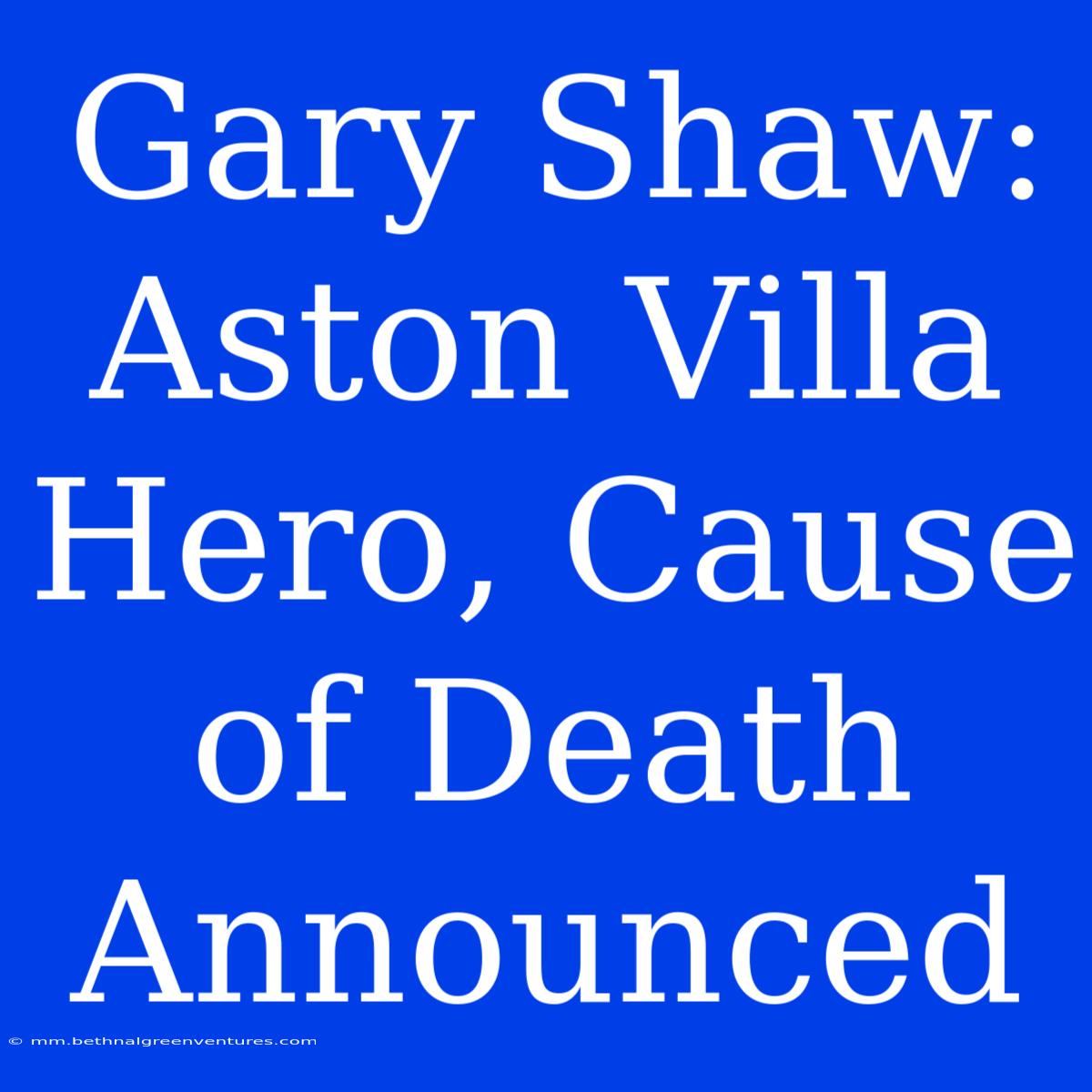 Gary Shaw: Aston Villa Hero, Cause Of Death Announced