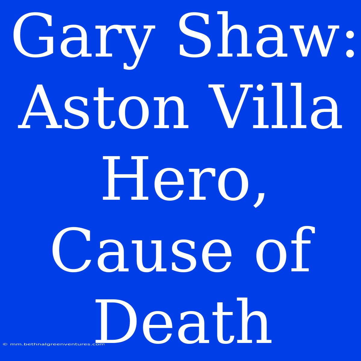 Gary Shaw: Aston Villa Hero, Cause Of Death