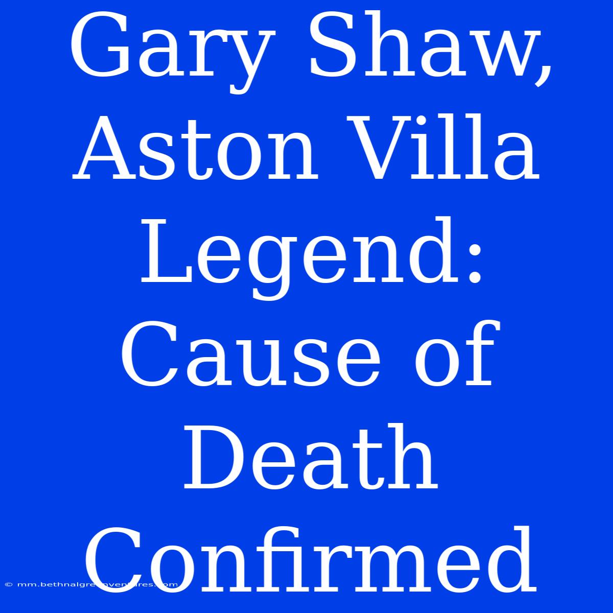 Gary Shaw, Aston Villa Legend: Cause Of Death Confirmed