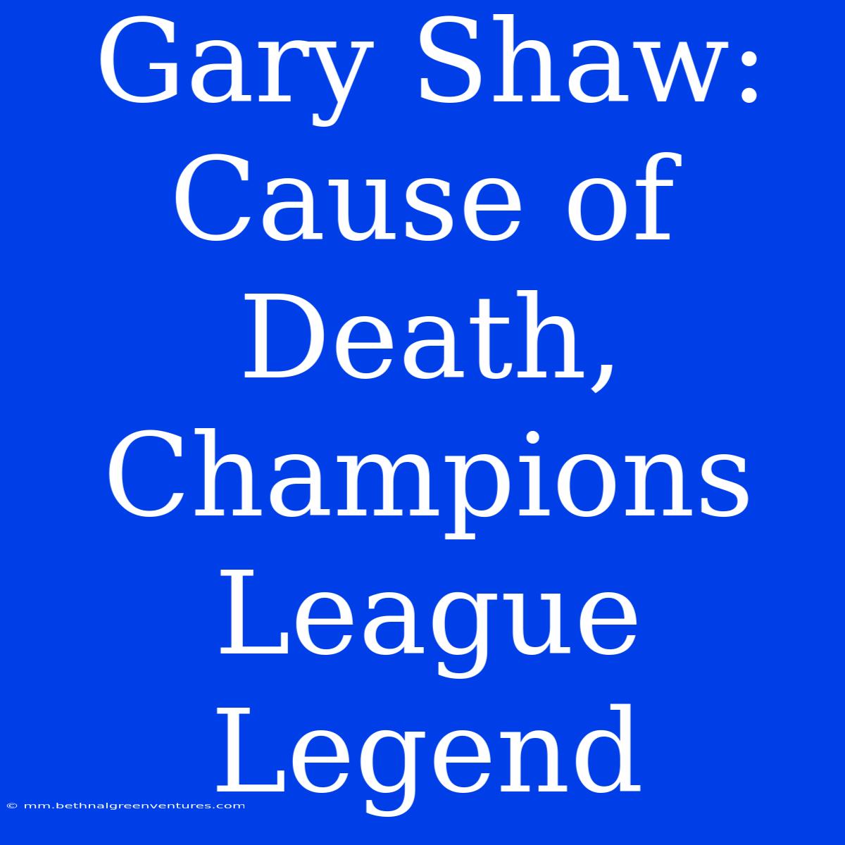 Gary Shaw: Cause Of Death, Champions League Legend