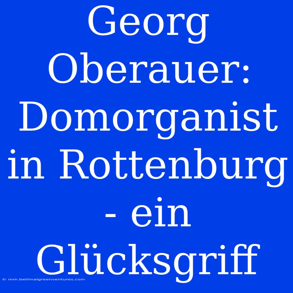 Georg Oberauer: Domorganist In Rottenburg - Ein Glücksgriff