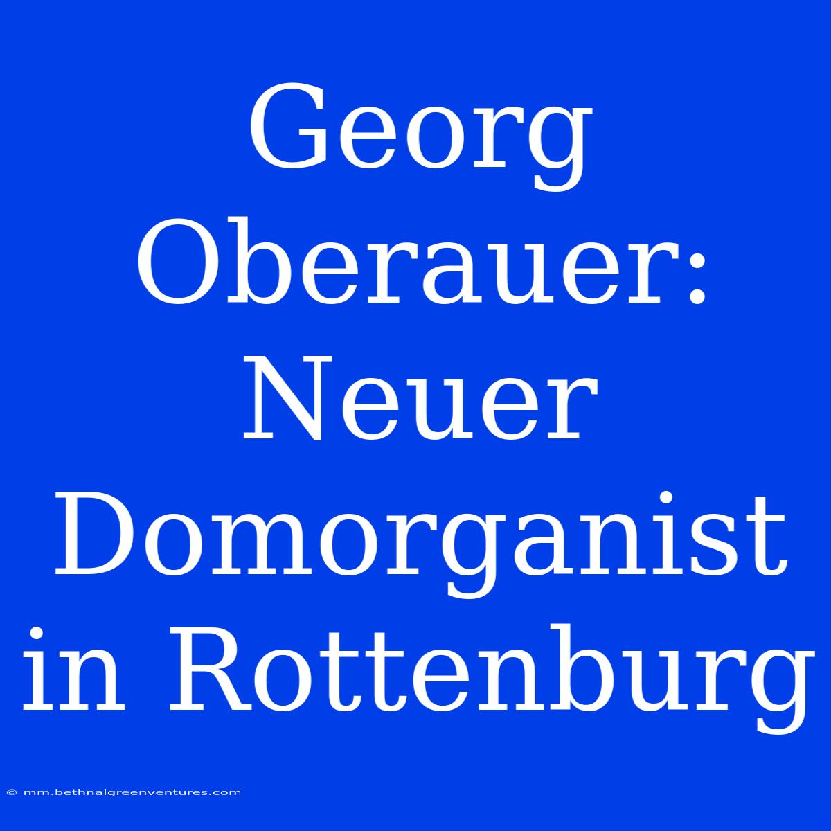 Georg Oberauer: Neuer Domorganist In Rottenburg