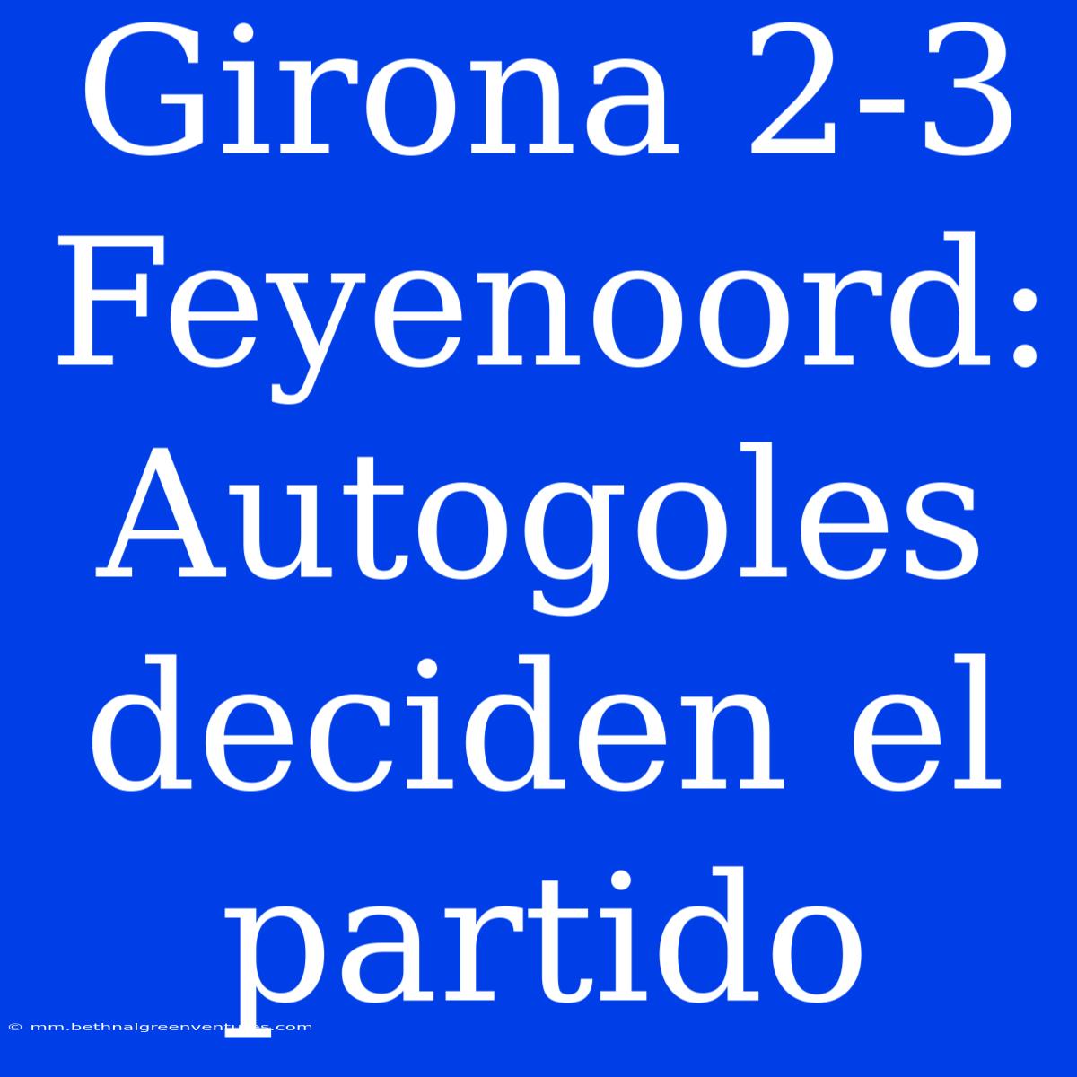 Girona 2-3 Feyenoord: Autogoles Deciden El Partido