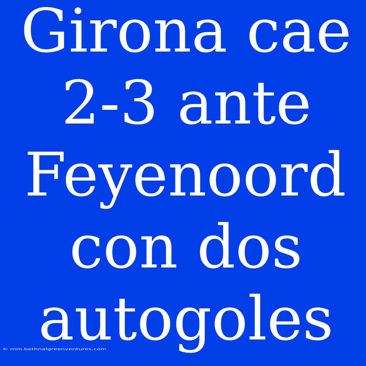 Girona Cae 2-3 Ante Feyenoord Con Dos Autogoles