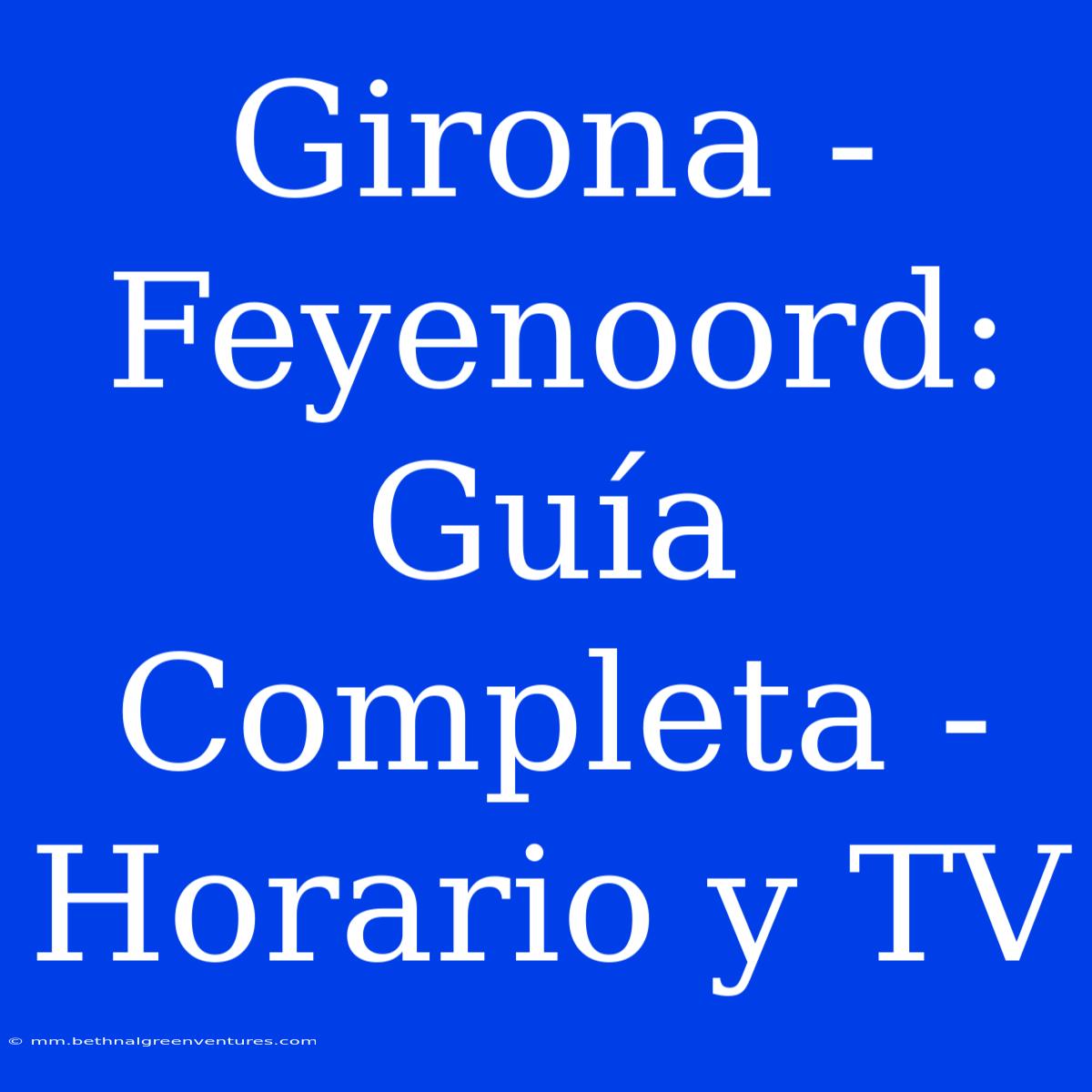 Girona - Feyenoord: Guía Completa - Horario Y TV  