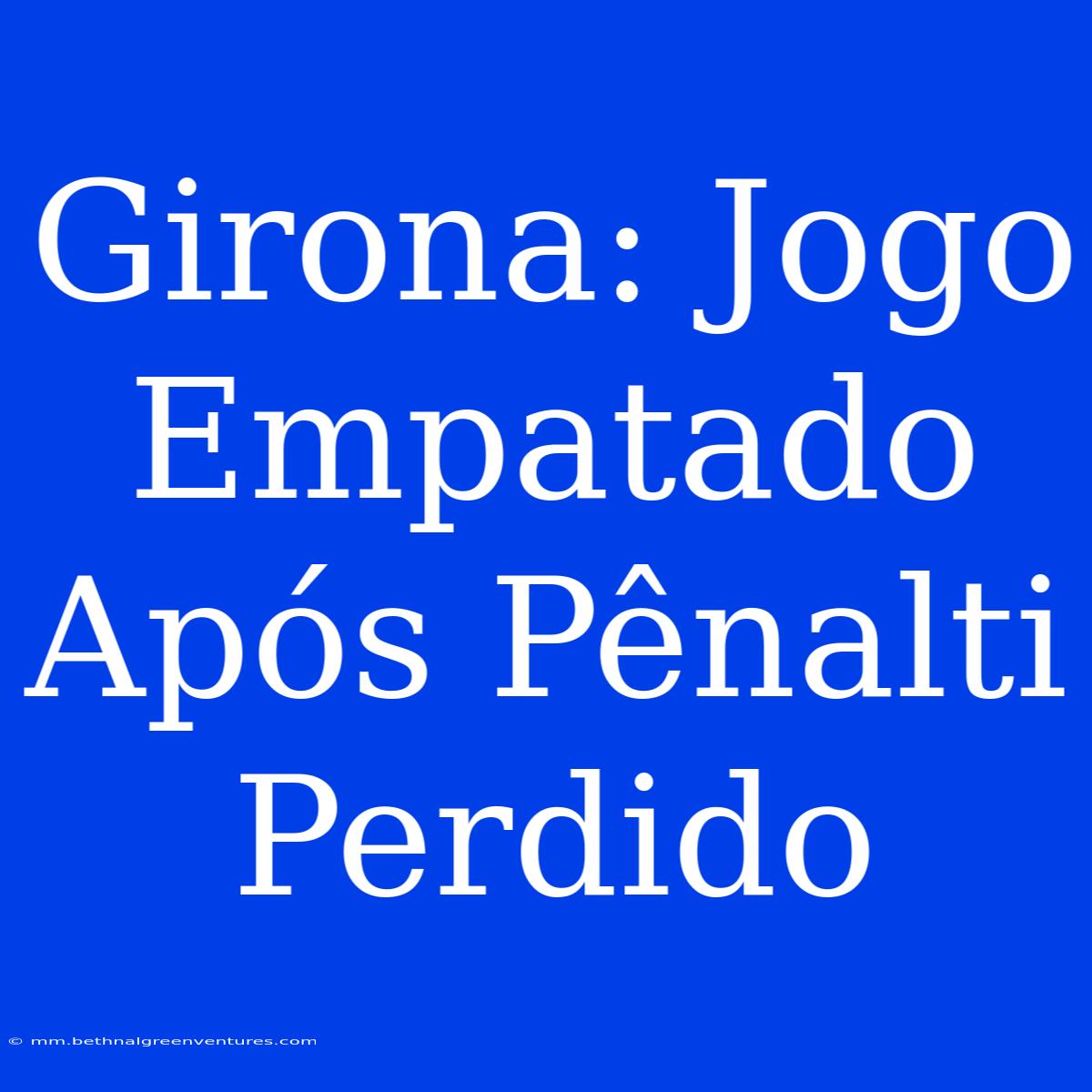 Girona: Jogo Empatado Após Pênalti Perdido