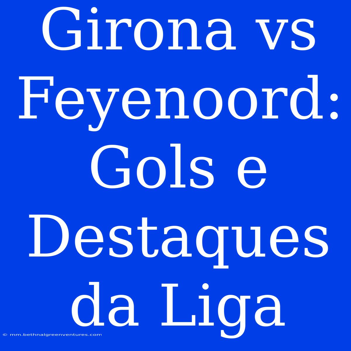 Girona Vs Feyenoord: Gols E Destaques Da Liga