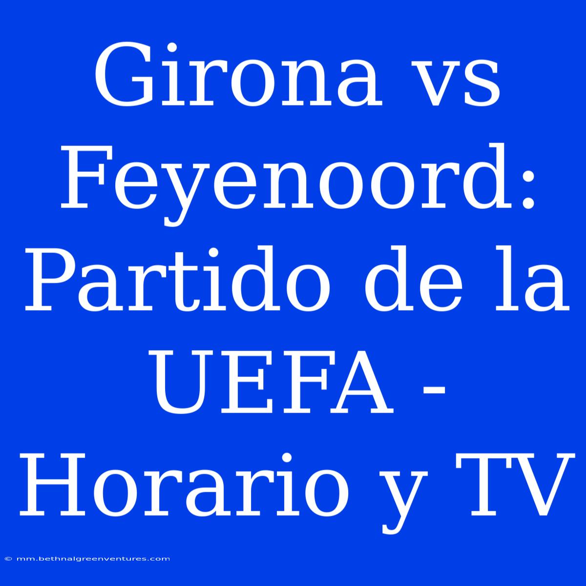 Girona Vs Feyenoord: Partido De La UEFA - Horario Y TV