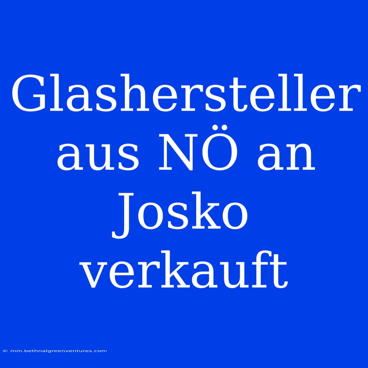 Glashersteller Aus NÖ An Josko Verkauft