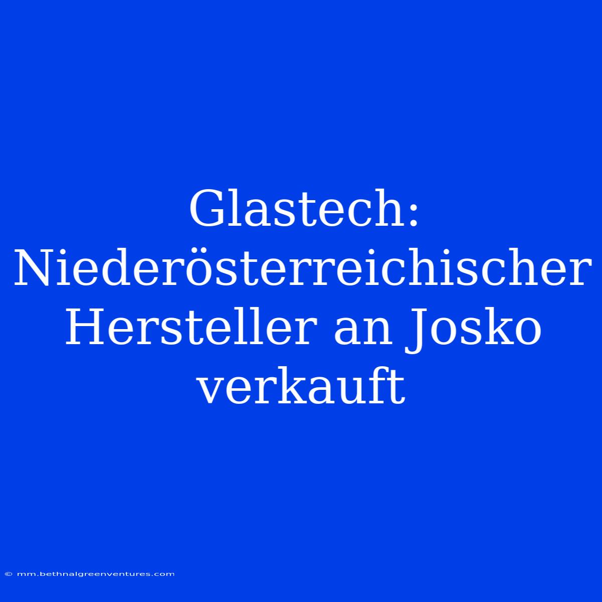 Glastech: Niederösterreichischer Hersteller An Josko Verkauft