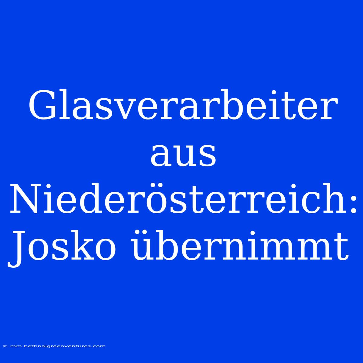 Glasverarbeiter Aus Niederösterreich: Josko Übernimmt