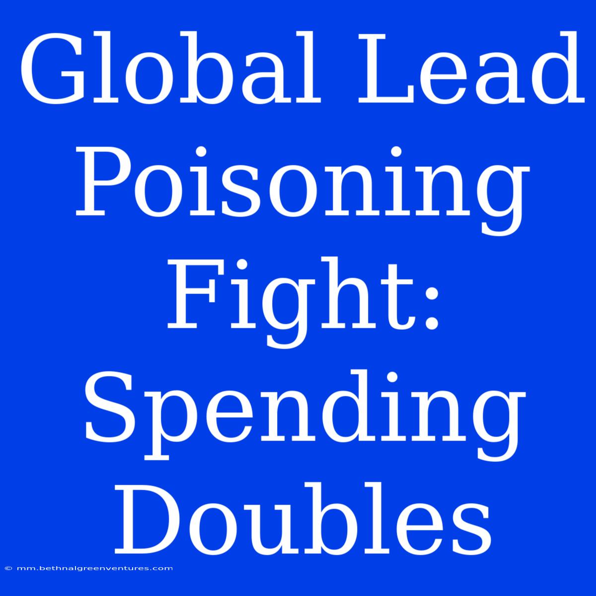 Global Lead Poisoning Fight: Spending Doubles