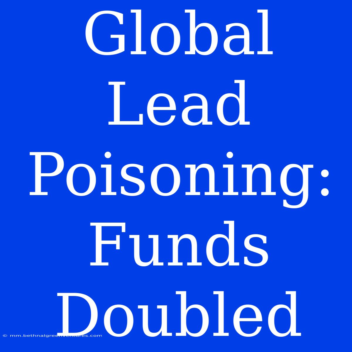 Global Lead Poisoning: Funds Doubled 