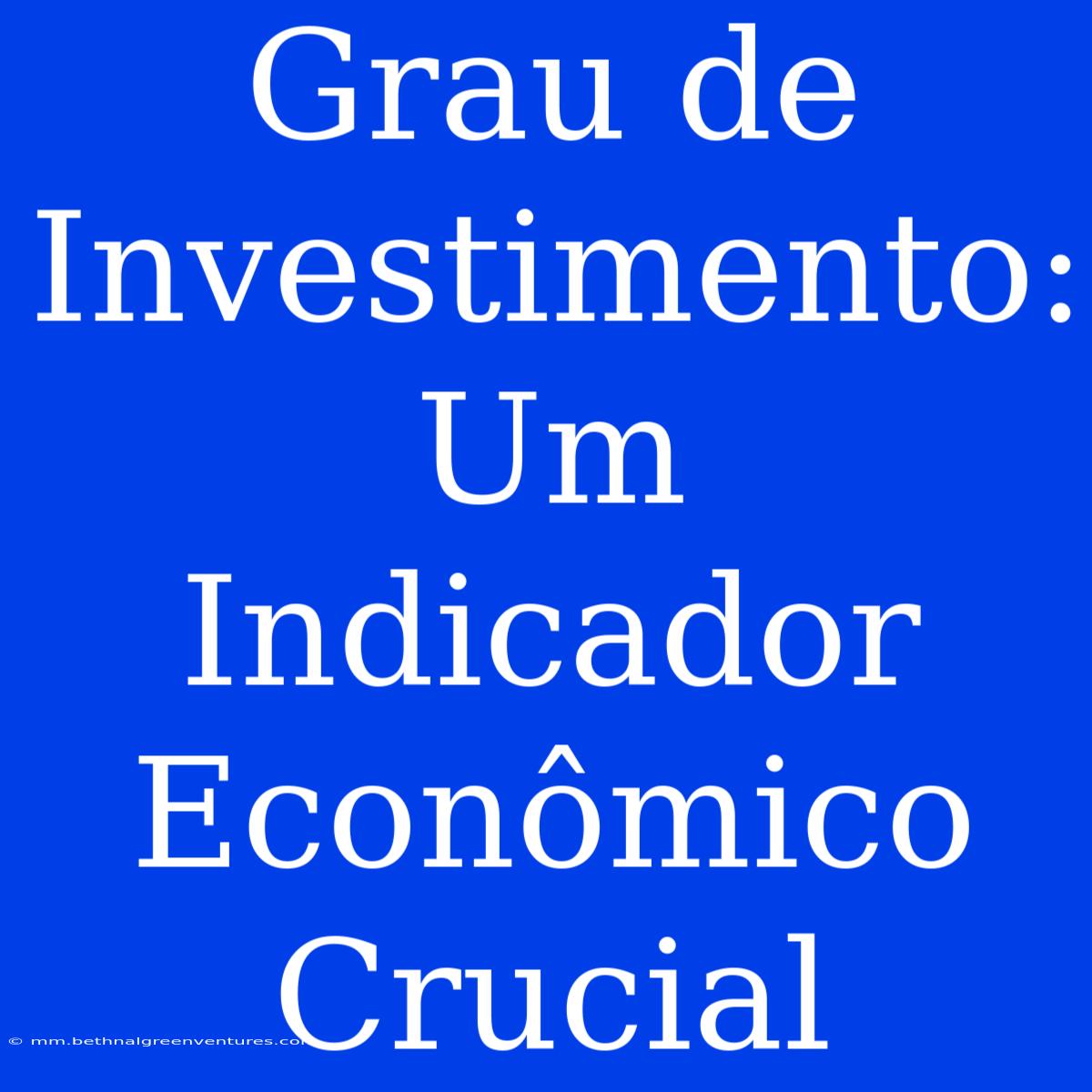 Grau De Investimento: Um Indicador Econômico Crucial