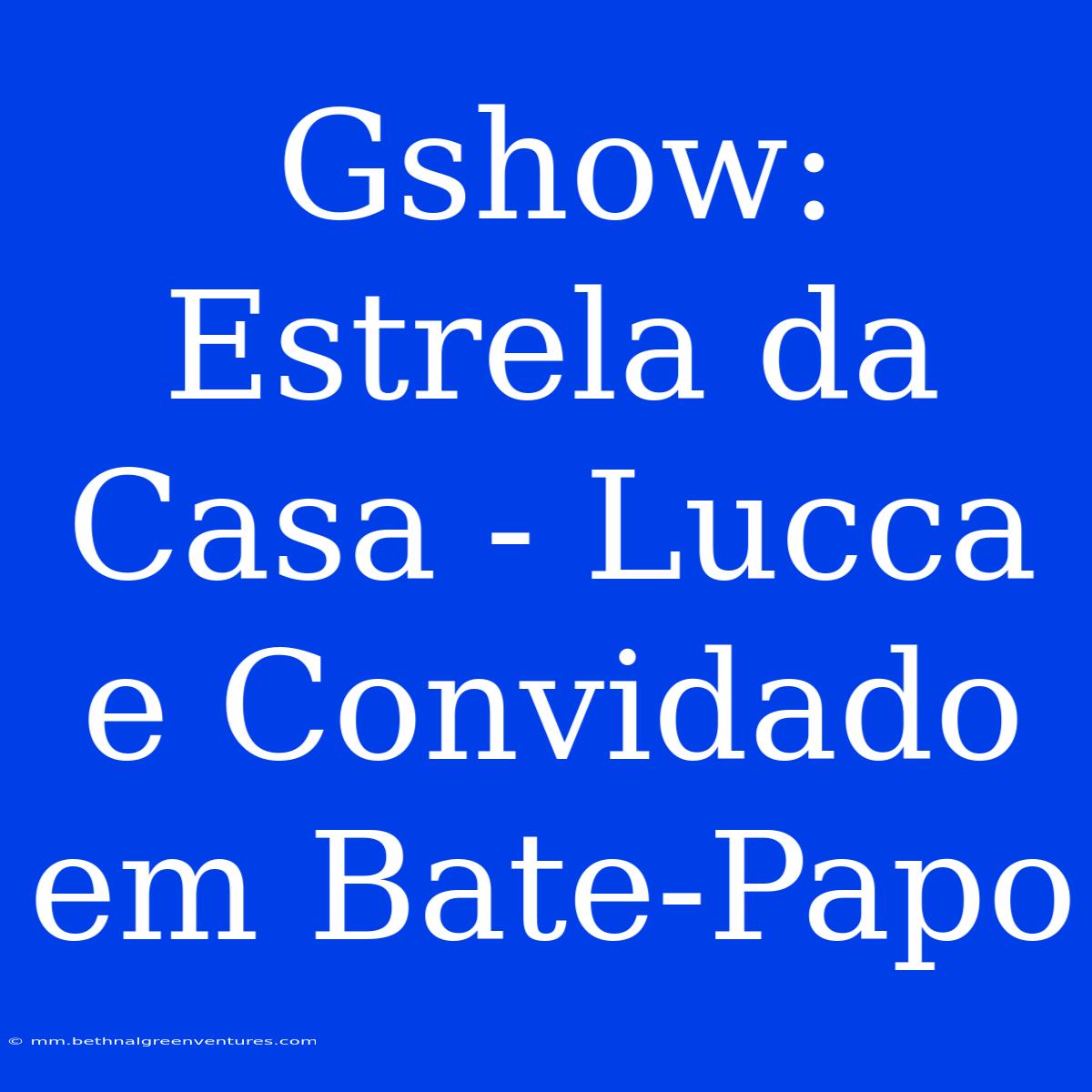 Gshow: Estrela Da Casa - Lucca E Convidado Em Bate-Papo