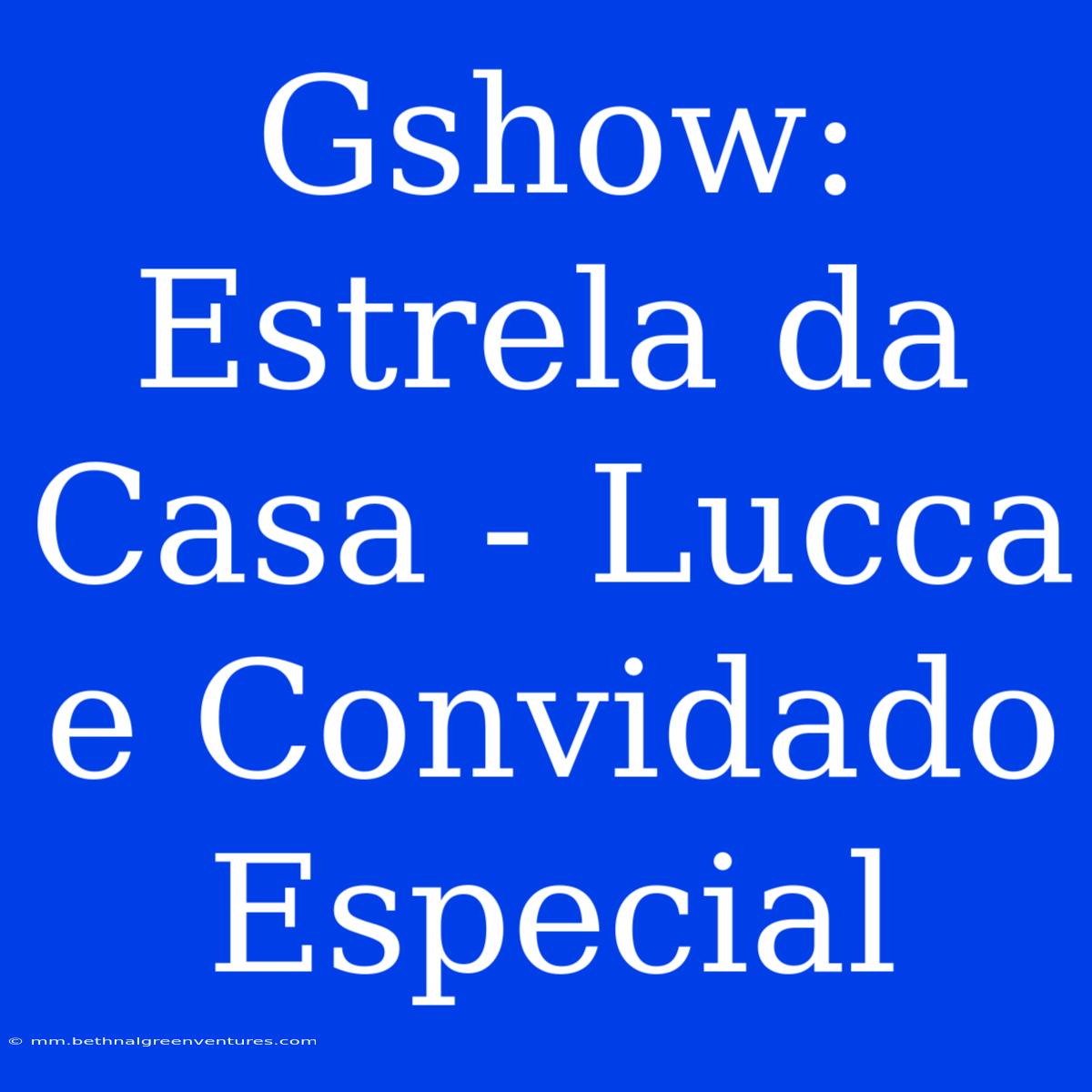 Gshow: Estrela Da Casa - Lucca E Convidado Especial  