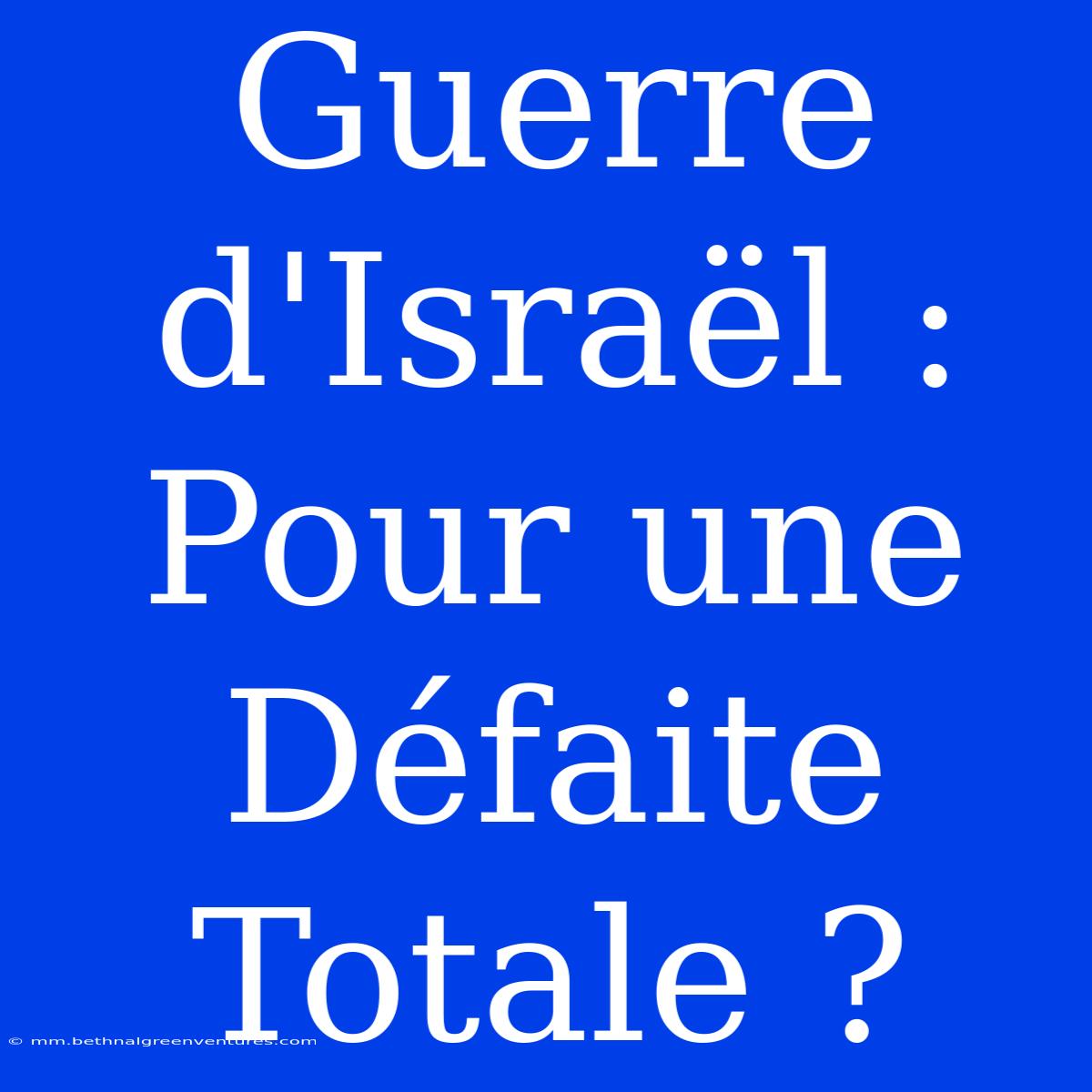 Guerre D'Israël : Pour Une Défaite Totale ?