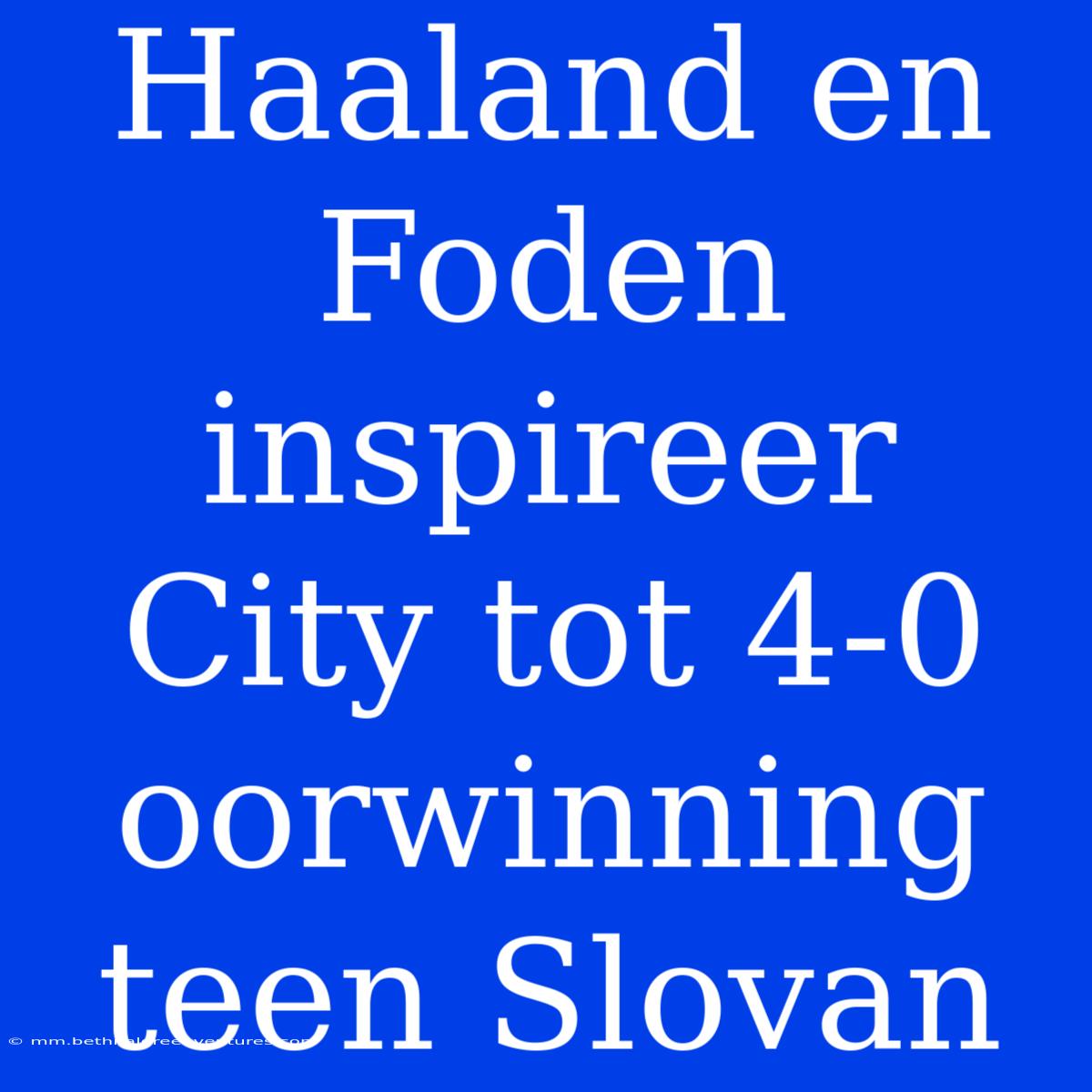 Haaland En Foden Inspireer City Tot 4-0 Oorwinning Teen Slovan