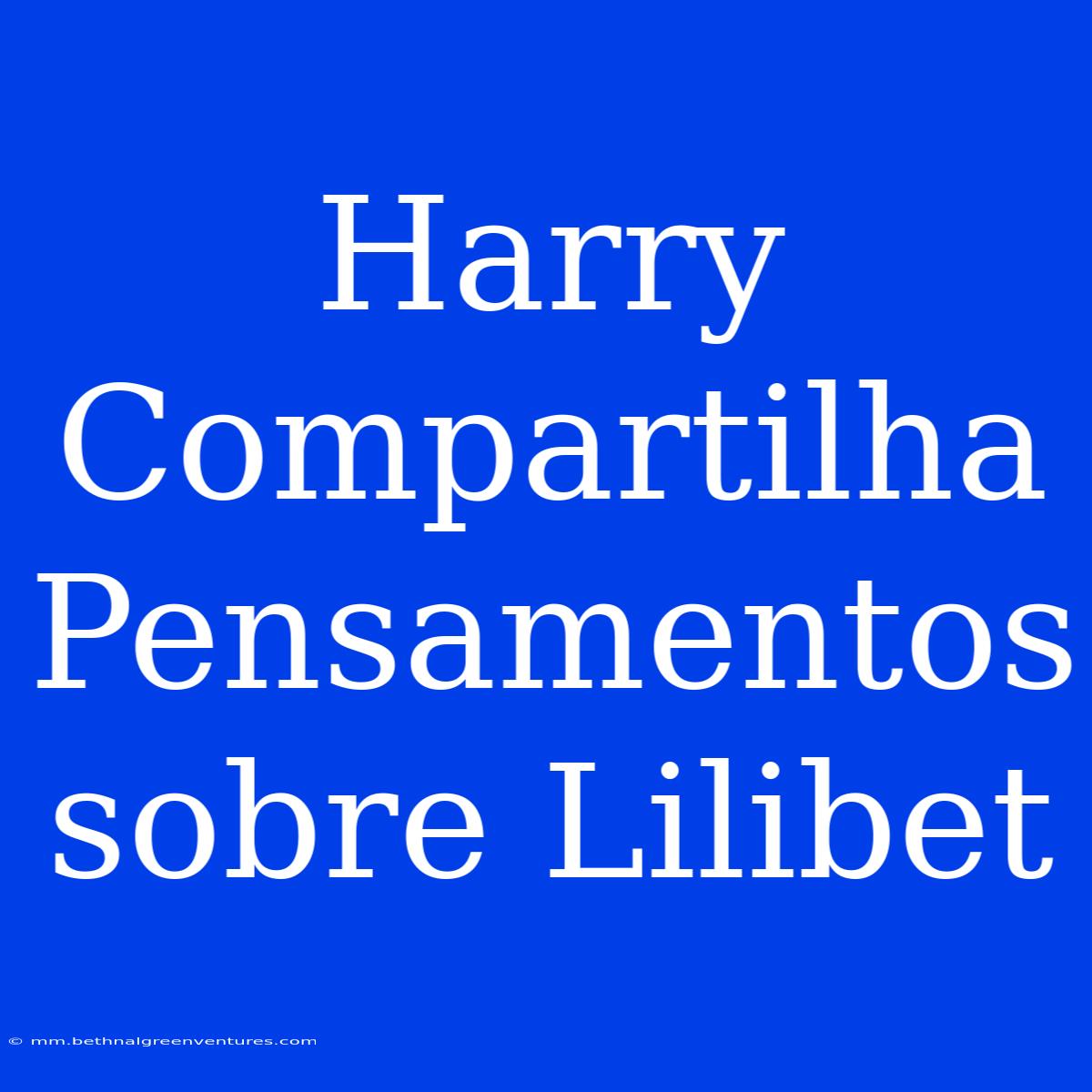 Harry Compartilha Pensamentos Sobre Lilibet