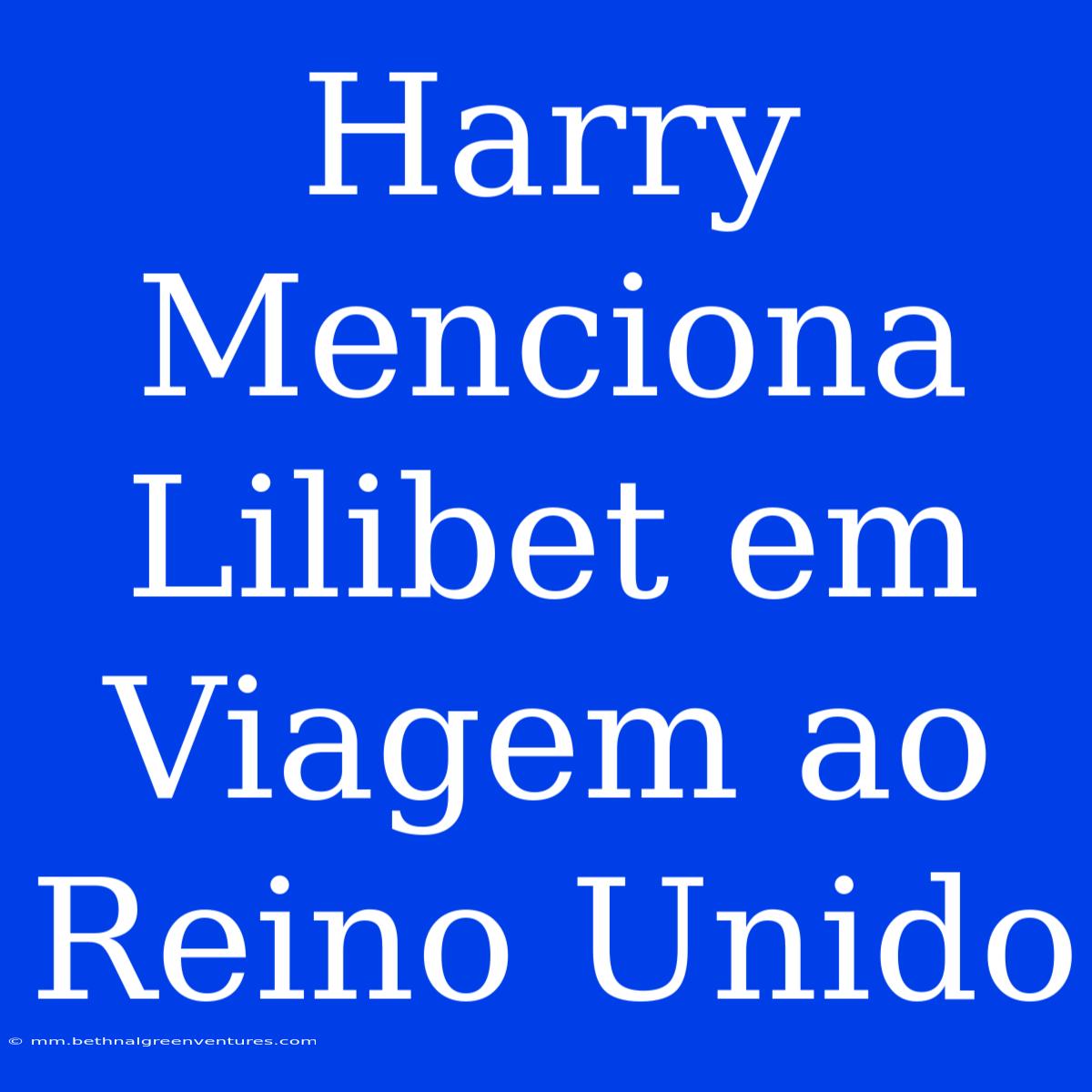 Harry Menciona Lilibet Em Viagem Ao Reino Unido