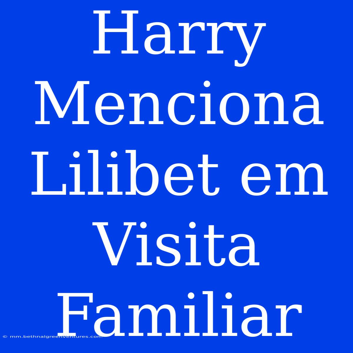 Harry Menciona Lilibet Em Visita Familiar 