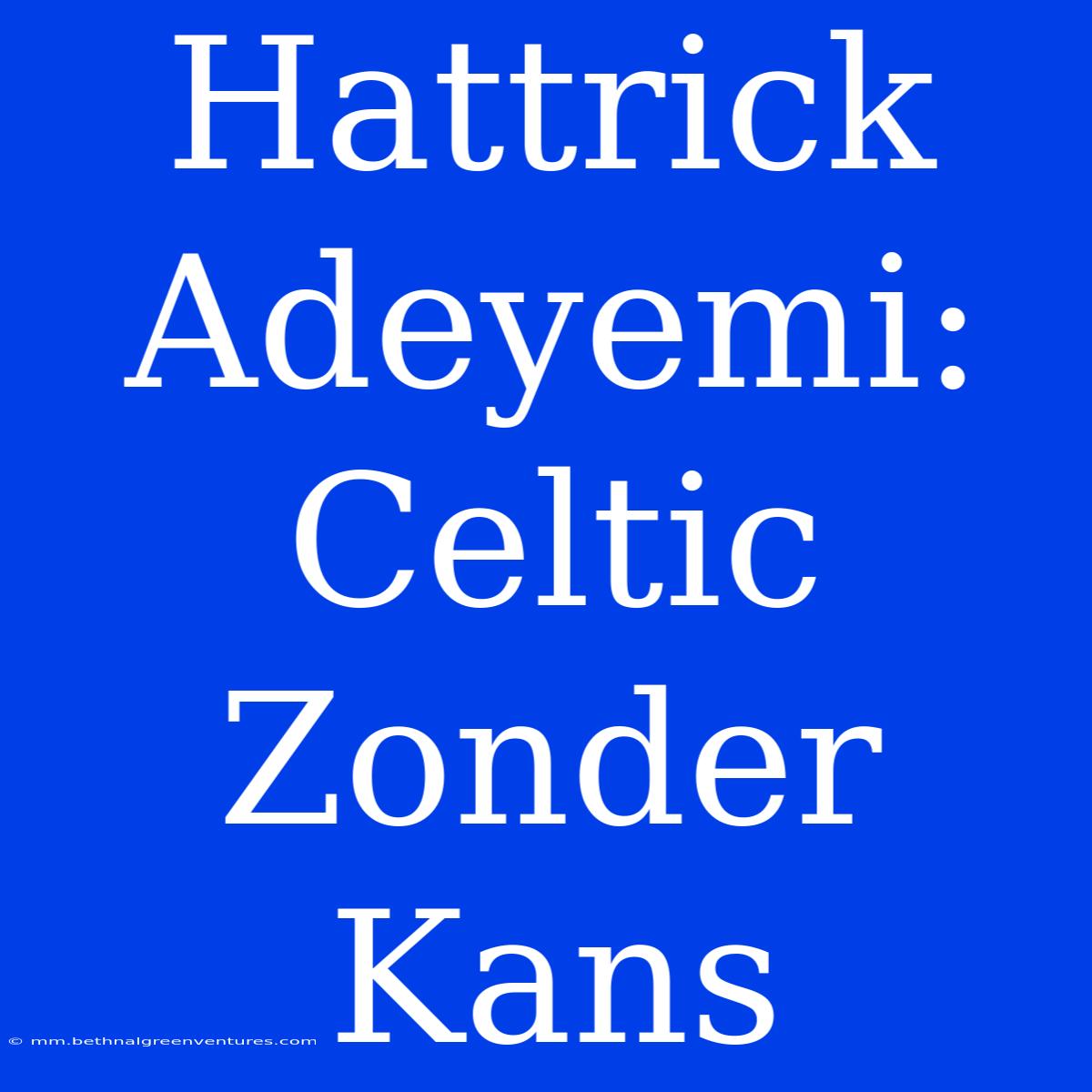 Hattrick Adeyemi: Celtic Zonder Kans