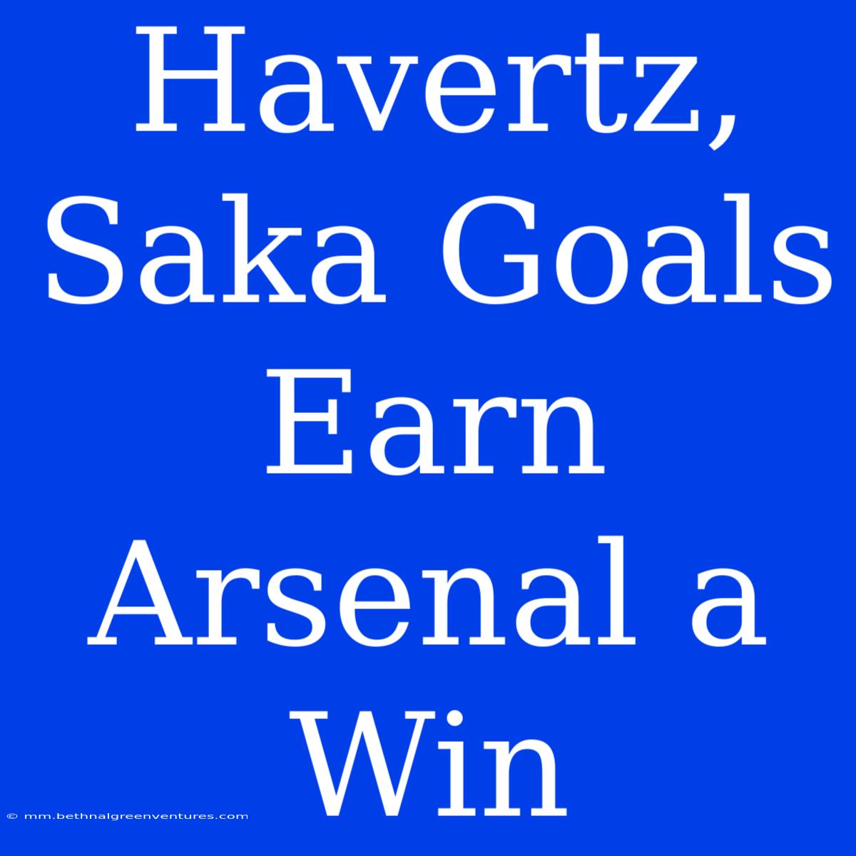 Havertz, Saka Goals Earn Arsenal A Win