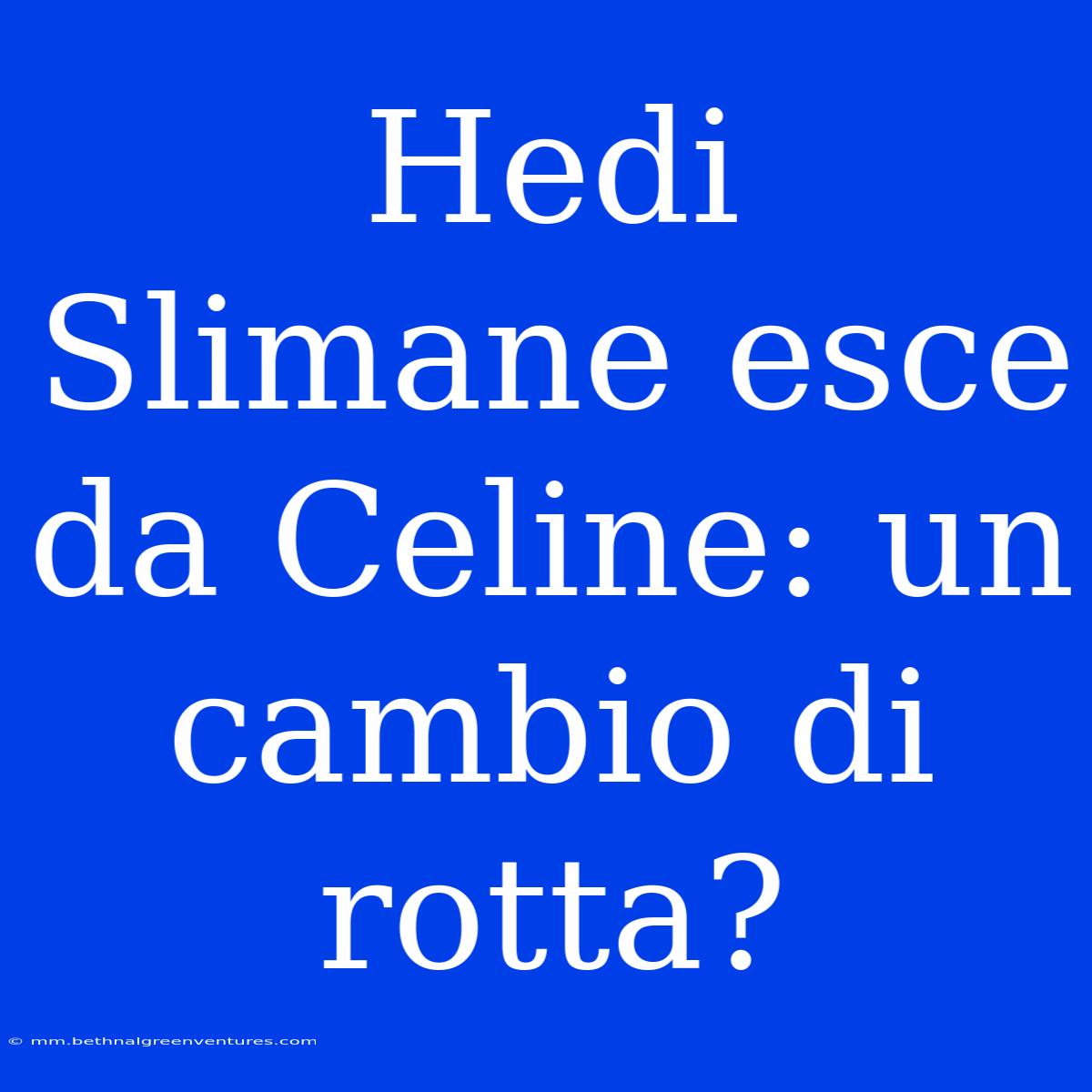 Hedi Slimane Esce Da Celine: Un Cambio Di Rotta?