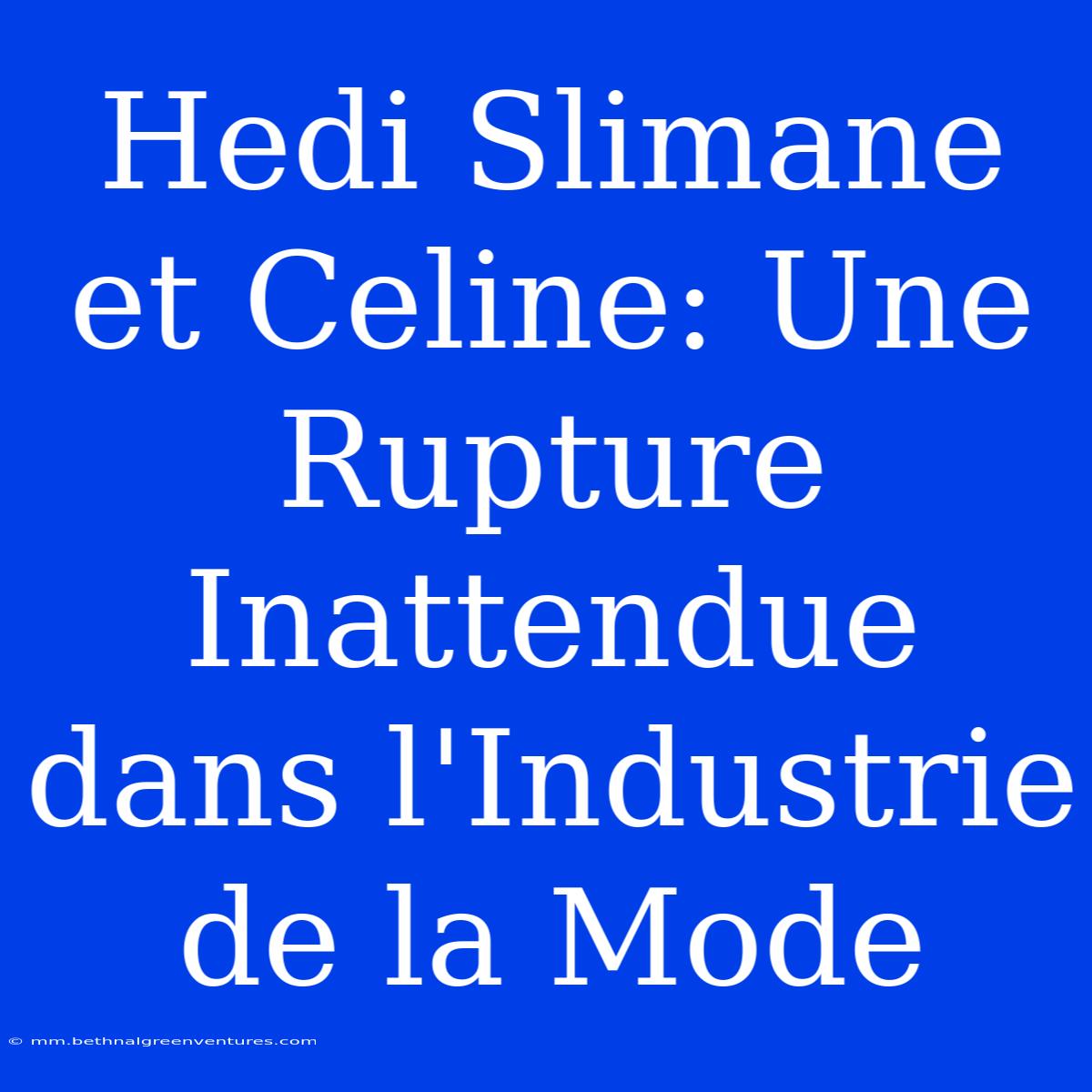 Hedi Slimane Et Celine: Une Rupture Inattendue Dans L'Industrie De La Mode