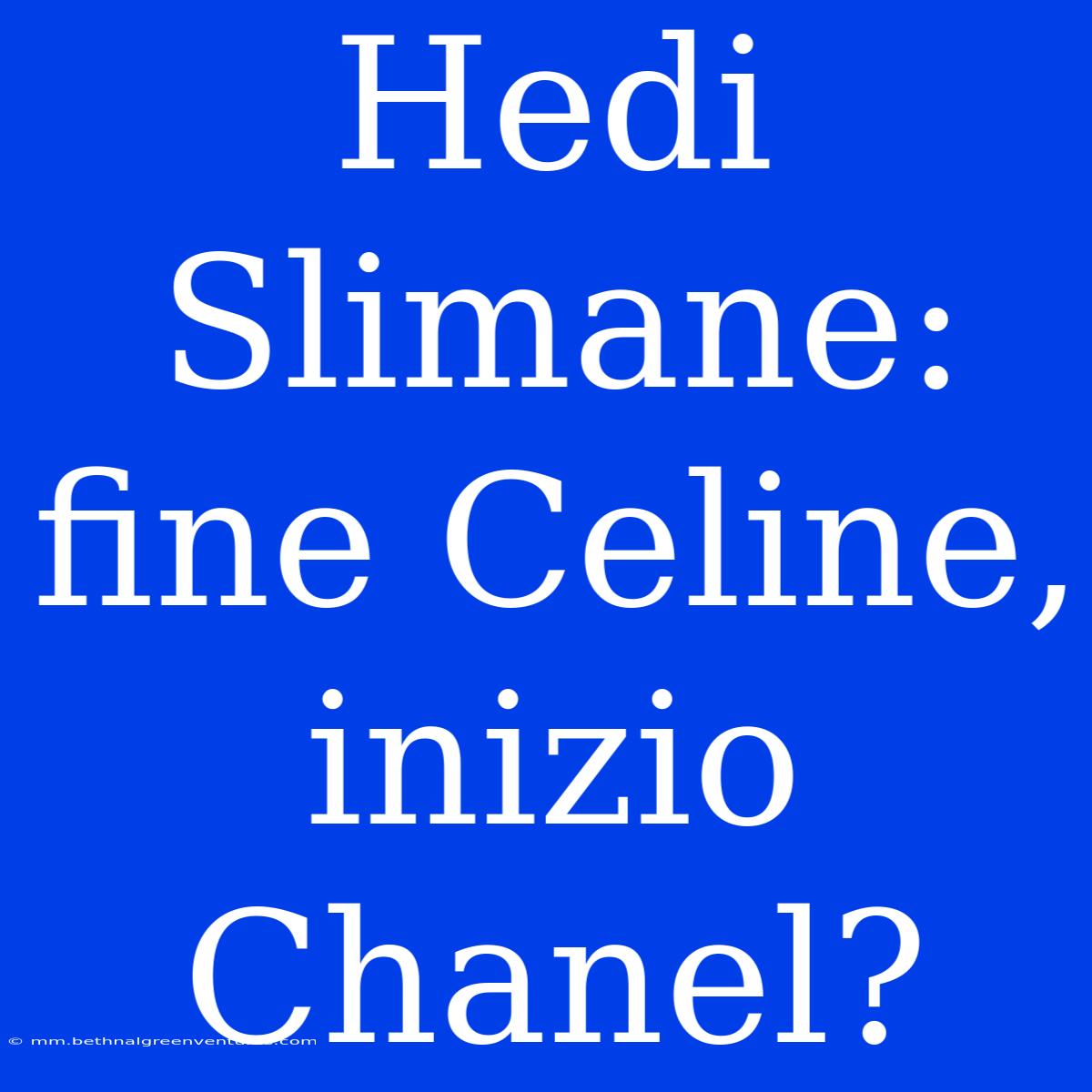 Hedi Slimane: Fine Celine, Inizio Chanel?