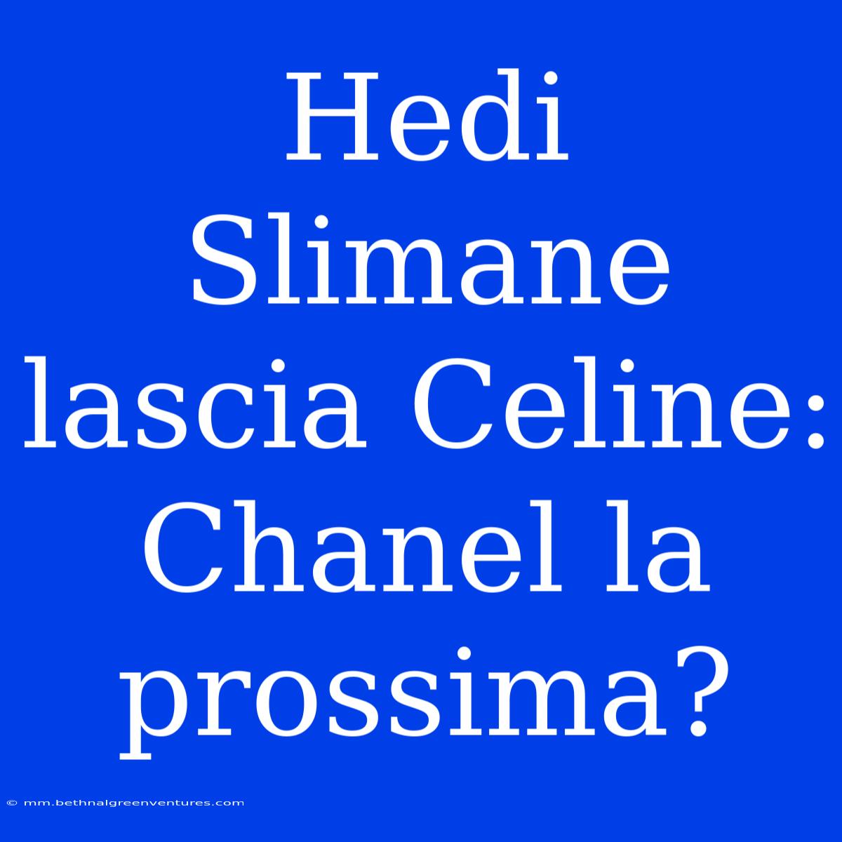 Hedi Slimane Lascia Celine: Chanel La Prossima?