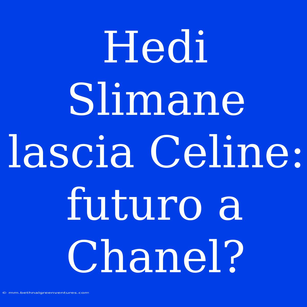 Hedi Slimane Lascia Celine: Futuro A Chanel?