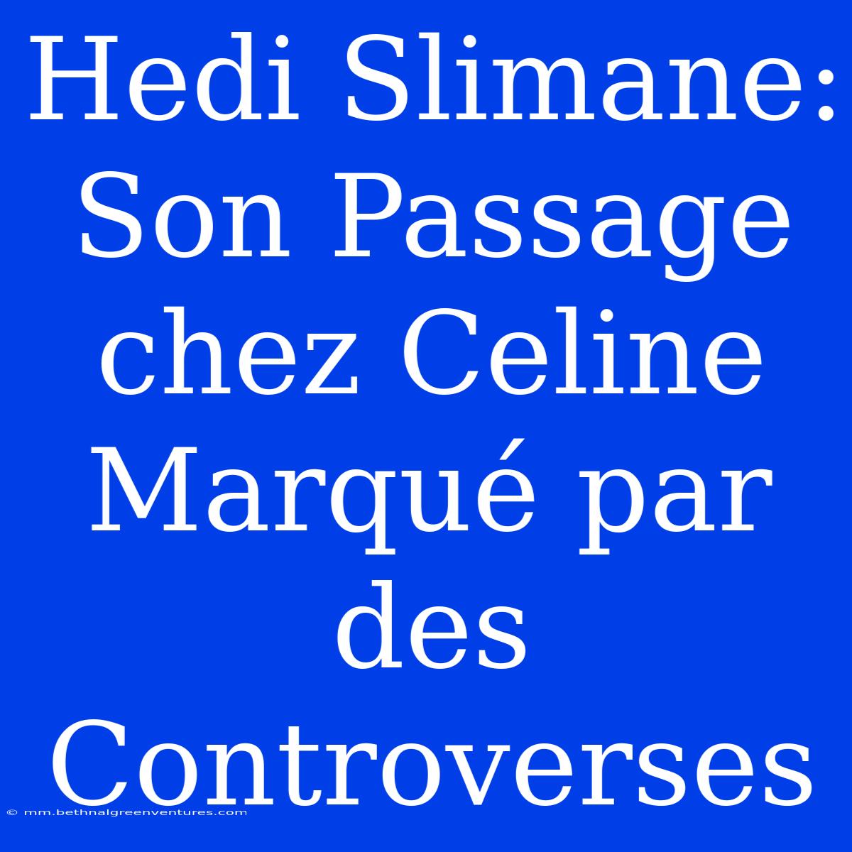 Hedi Slimane: Son Passage Chez Celine Marqué Par Des Controverses 