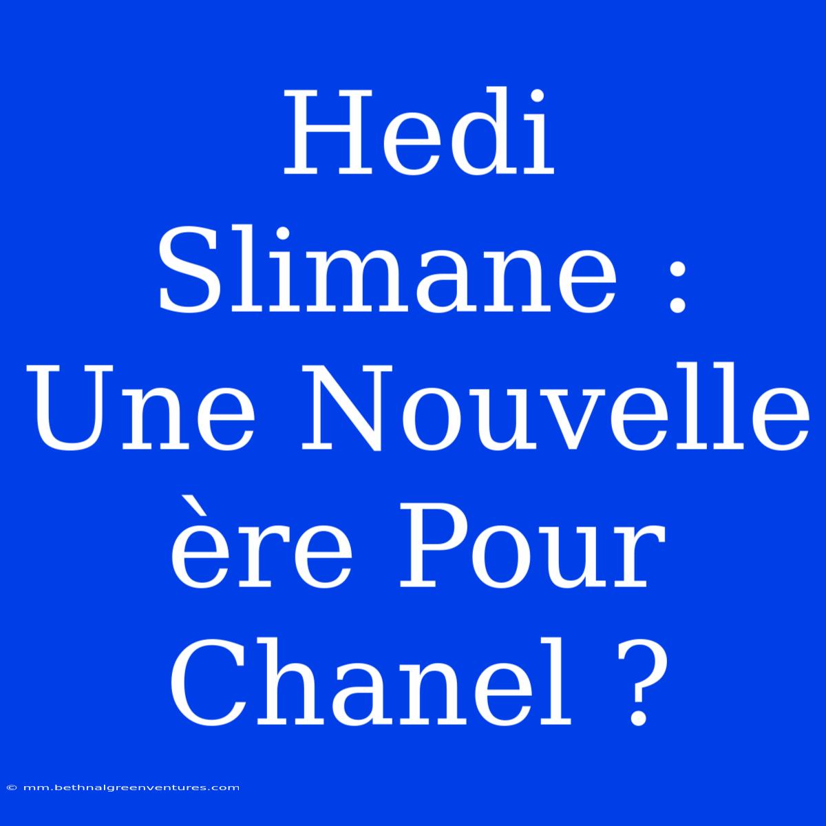 Hedi Slimane : Une Nouvelle Ère Pour Chanel ?