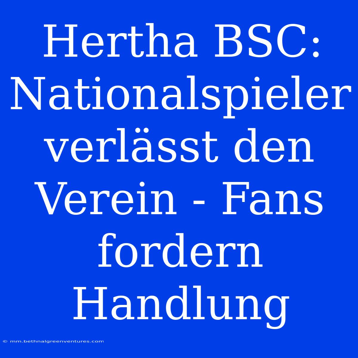 Hertha BSC: Nationalspieler Verlässt Den Verein - Fans Fordern Handlung